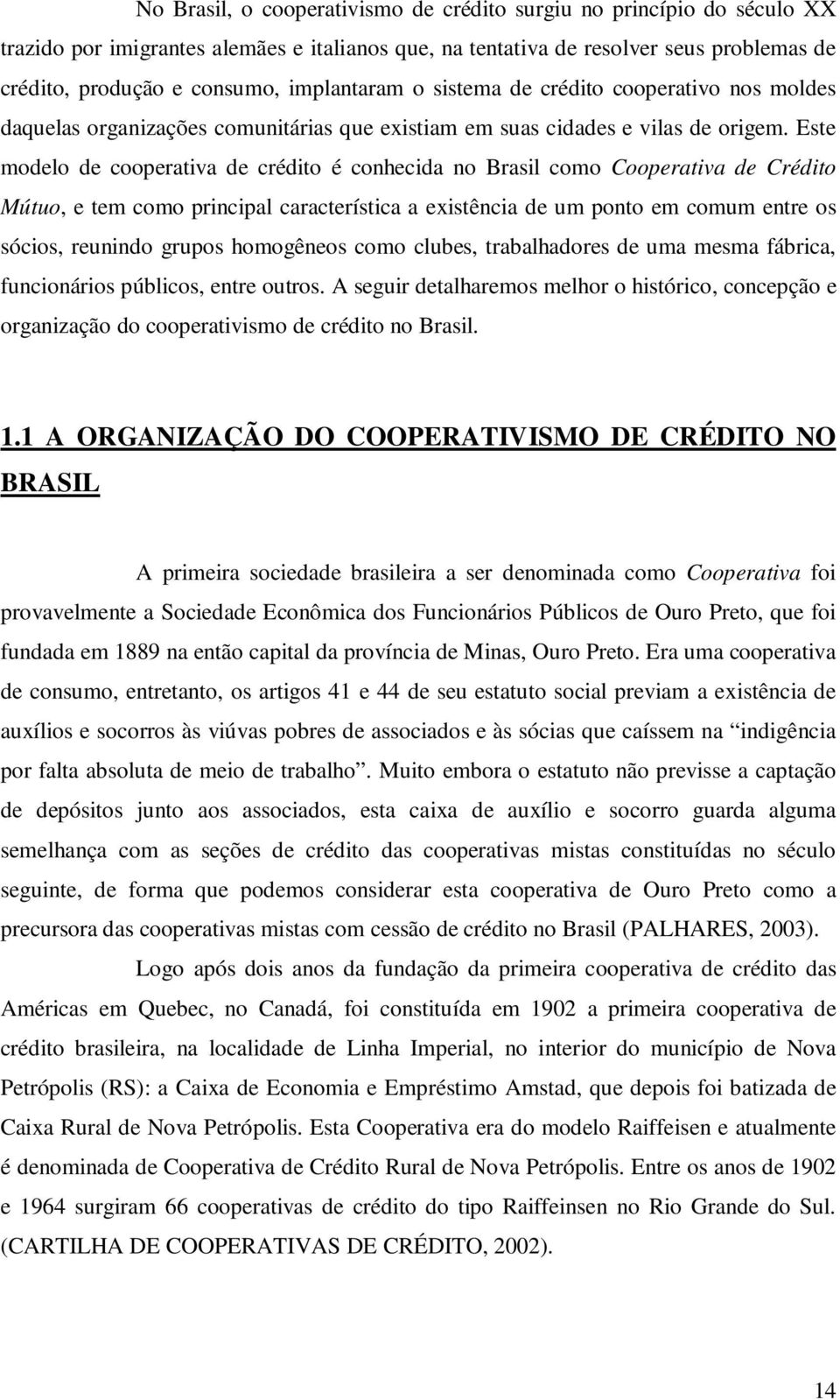 Este modelo de cooperativa de crédito é conhecida no Brasil como Cooperativa de Crédito Mútuo, e tem como principal característica a existência de um ponto em comum entre os sócios, reunindo grupos