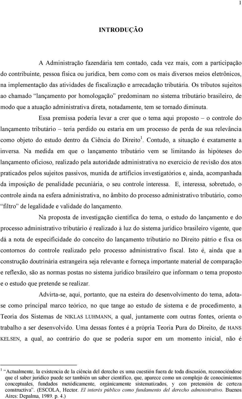 Os tributos sujeitos ao chamado lançamento por homologação predominam no sistema tributário brasileiro, de modo que a atuação administrativa direta, notadamente, tem se tornado diminuta.