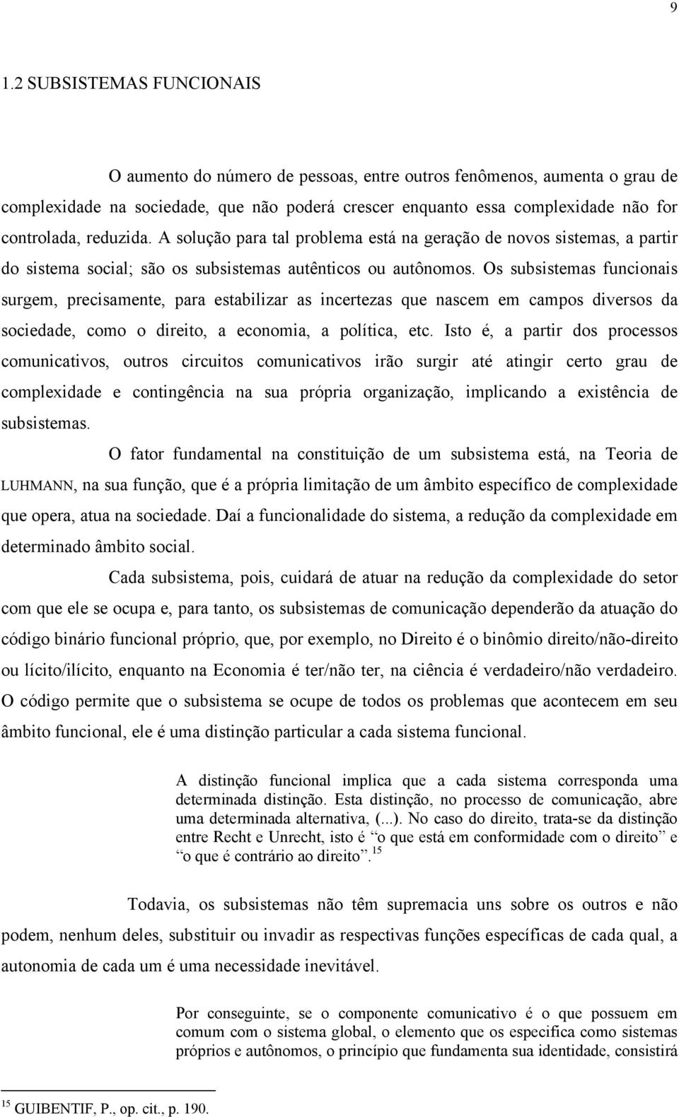 Os subsistemas funcionais surgem, precisamente, para estabilizar as incertezas que nascem em campos diversos da sociedade, como o direito, a economia, a política, etc.