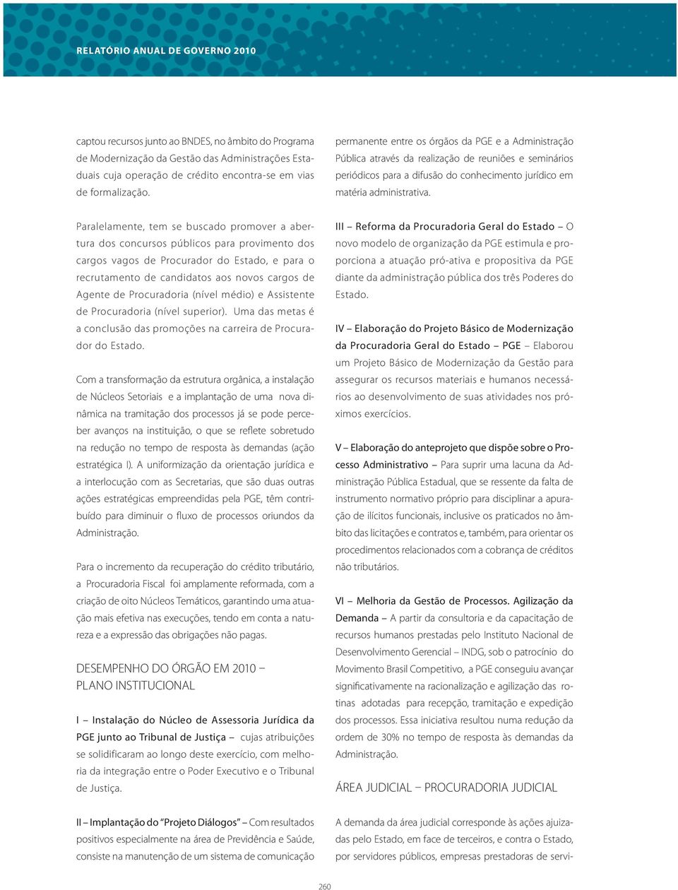 Paralelamente, tem se buscado promover a abertura dos concursos públicos para provimento dos cargos vagos de Procurador do Estado, e para o recrutamento de candidatos aos novos cargos de Agente de