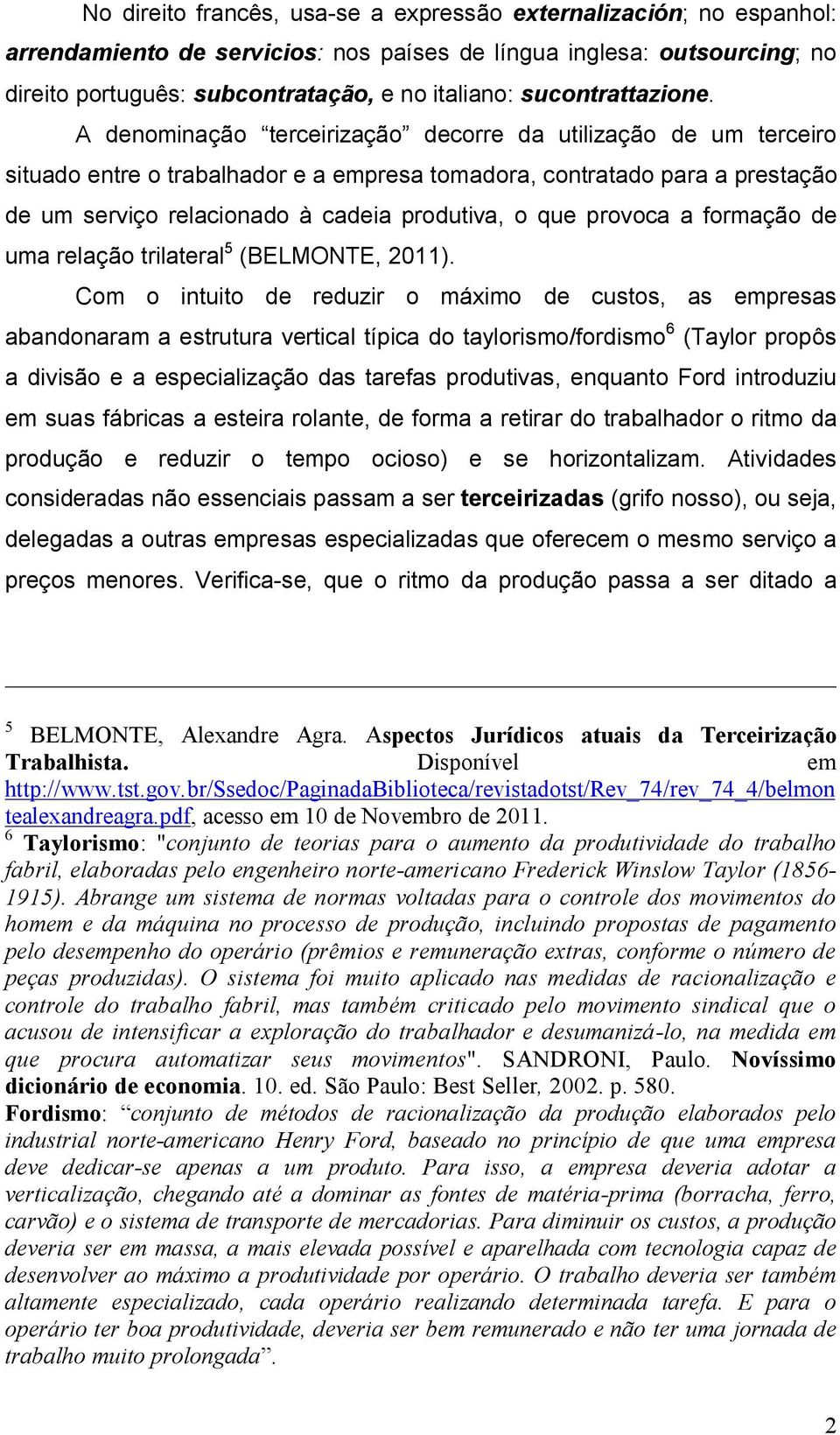 A denominação terceirização decorre da utilização de um terceiro situado entre o trabalhador e a empresa tomadora, contratado para a prestação de um serviço relacionado à cadeia produtiva, o que