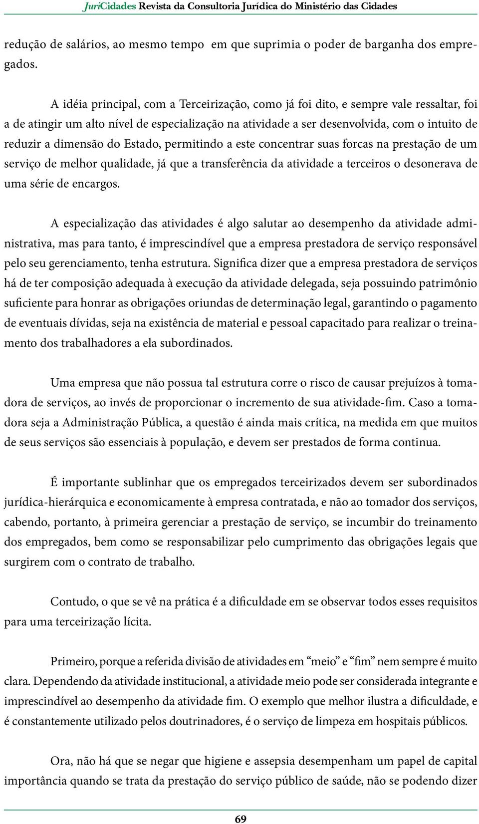 dimensão do Estado, permitindo a este concentrar suas forcas na prestação de um serviço de melhor qualidade, já que a transferência da atividade a terceiros o desonerava de uma série de encargos.