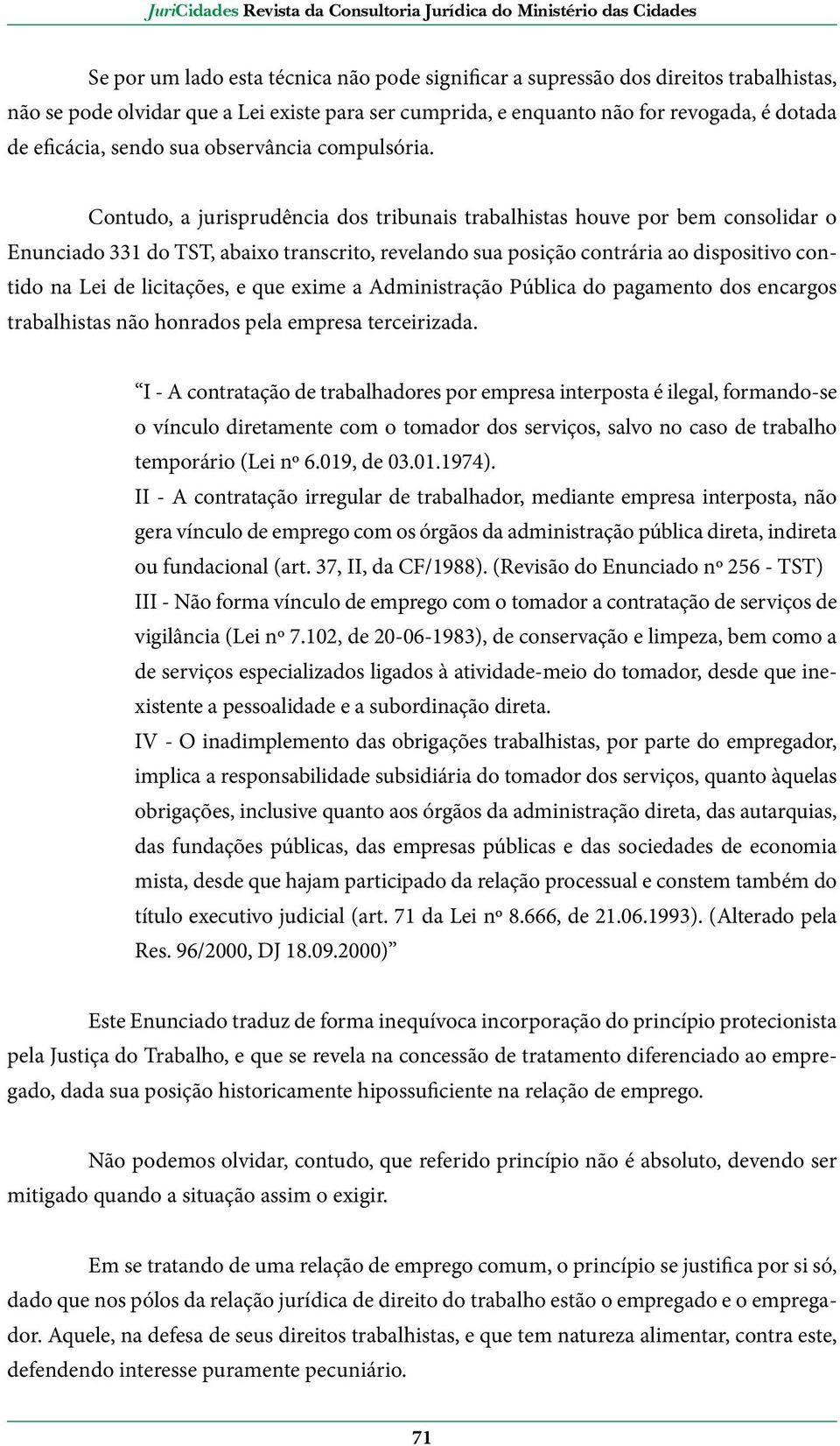 Contudo, a jurisprudência dos tribunais trabalhistas houve por bem consolidar o Enunciado 331 do TST, abaixo transcrito, revelando sua posição contrária ao dispositivo contido na Lei de licitações, e