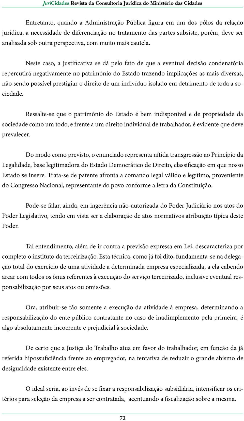 Neste caso, a justificativa se dá pelo fato de que a eventual decisão condenatória repercutirá negativamente no patrimônio do Estado trazendo implicações as mais diversas, não sendo possível