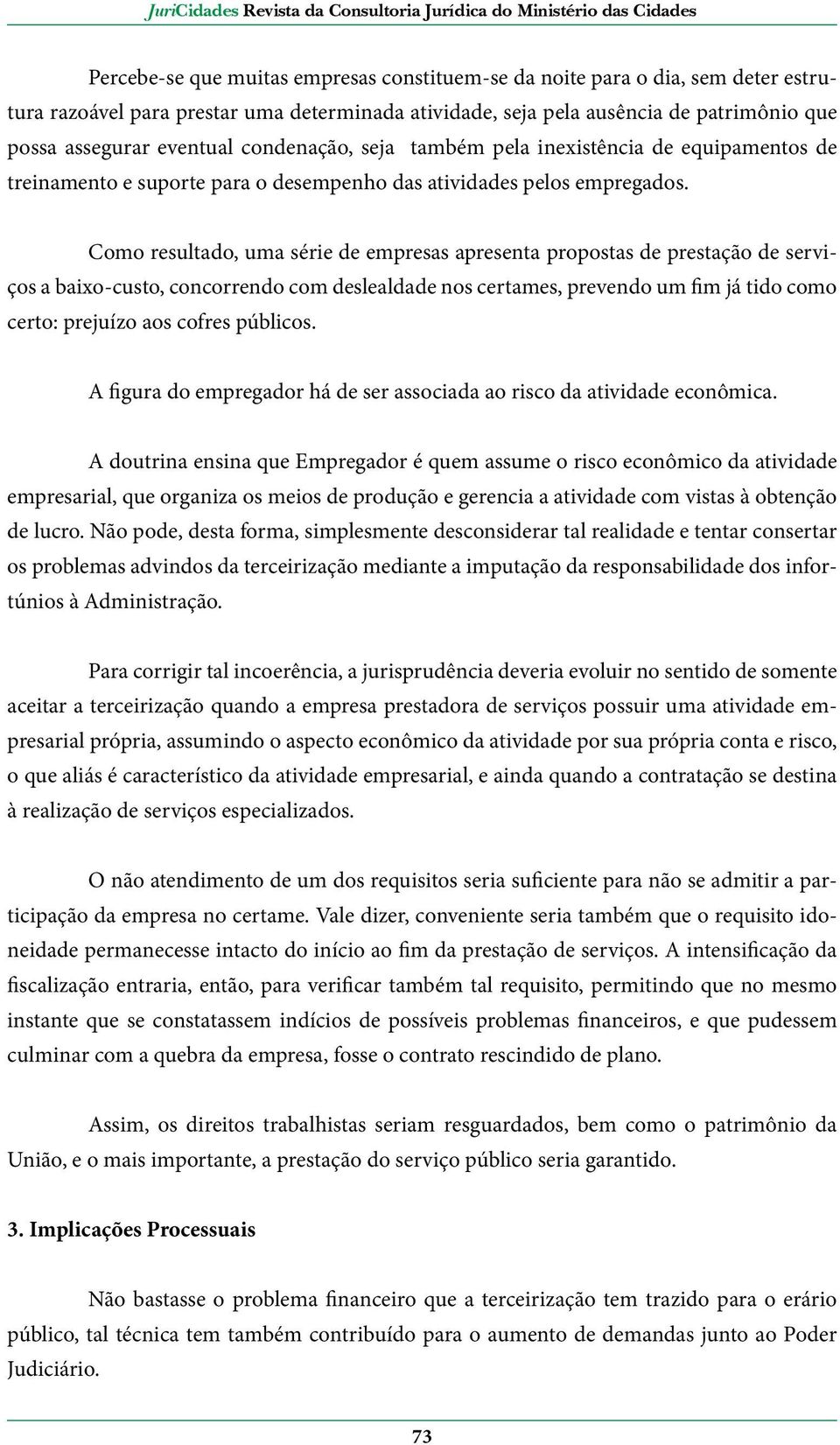 Como resultado, uma série de empresas apresenta propostas de prestação de serviços a baixo-custo, concorrendo com deslealdade nos certames, prevendo um fim já tido como certo: prejuízo aos cofres