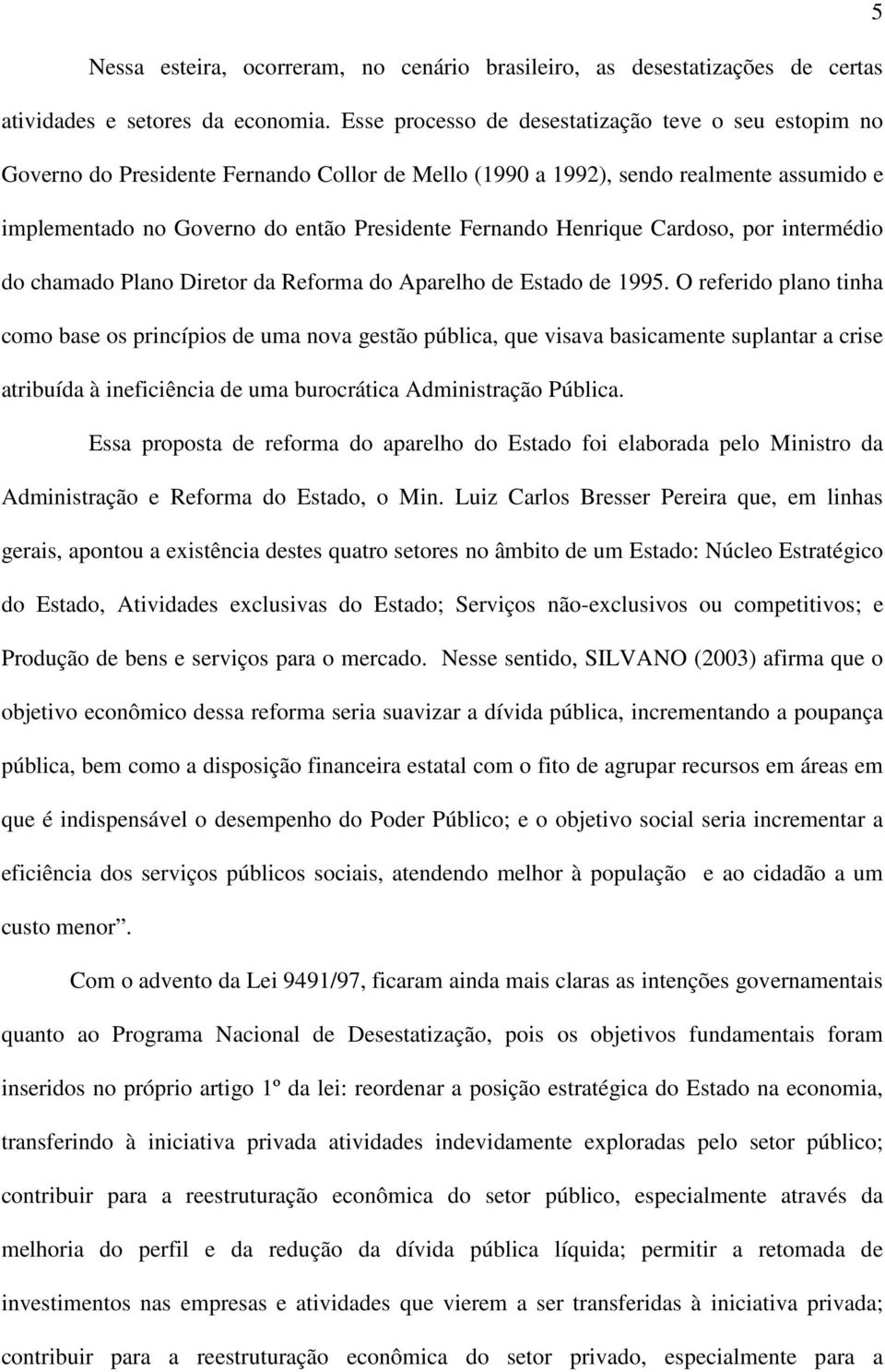 Henrique Cardoso, por intermédio do chamado Plano Diretor da Reforma do Aparelho de Estado de 1995.