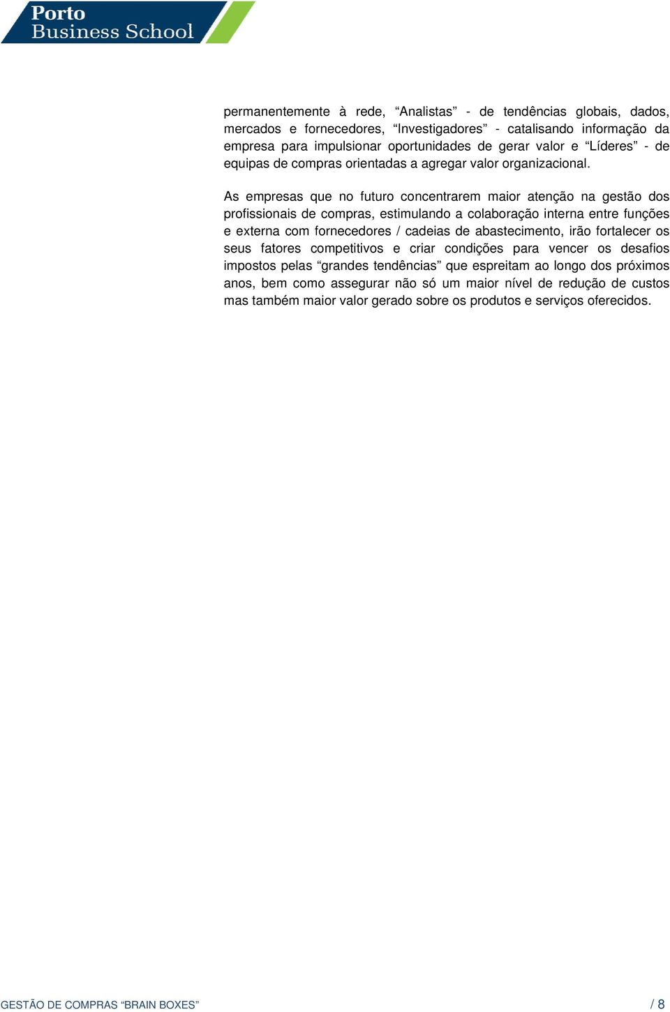 As empresas que no futuro concentrarem maior atenção na gestão dos profissionais de compras, estimulando a colaboração interna entre funções e externa com fornecedores / cadeias de abastecimento,