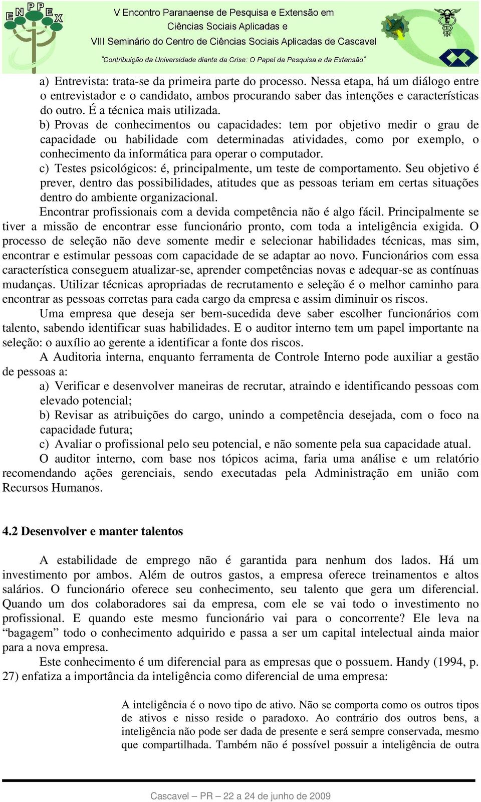 b) Provas de conhecimentos ou capacidades: tem por objetivo medir o grau de capacidade ou habilidade com determinadas atividades, como por exemplo, o conhecimento da informática para operar o