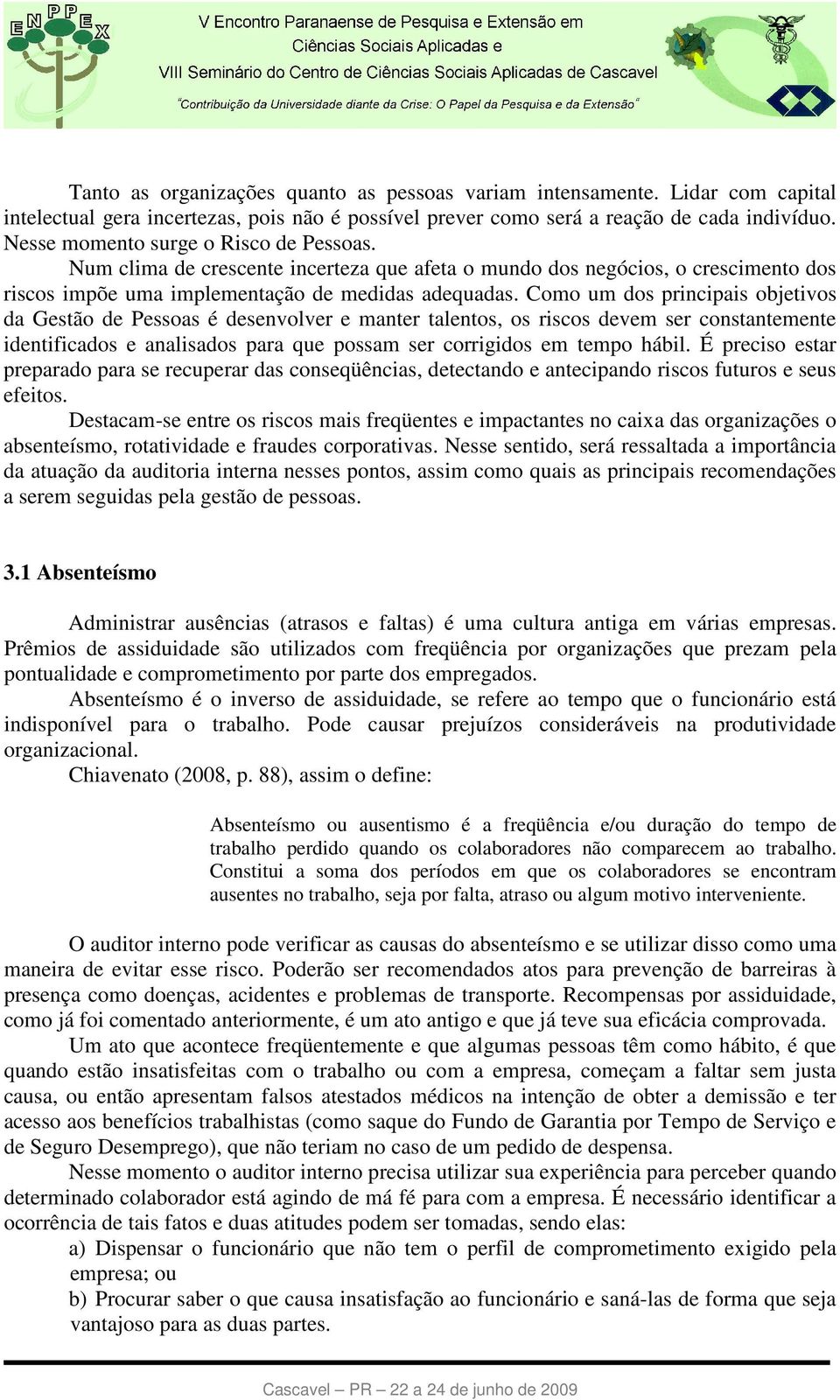 Como um dos principais objetivos da Gestão de Pessoas é desenvolver e manter talentos, os riscos devem ser constantemente identificados e analisados para que possam ser corrigidos em tempo hábil.