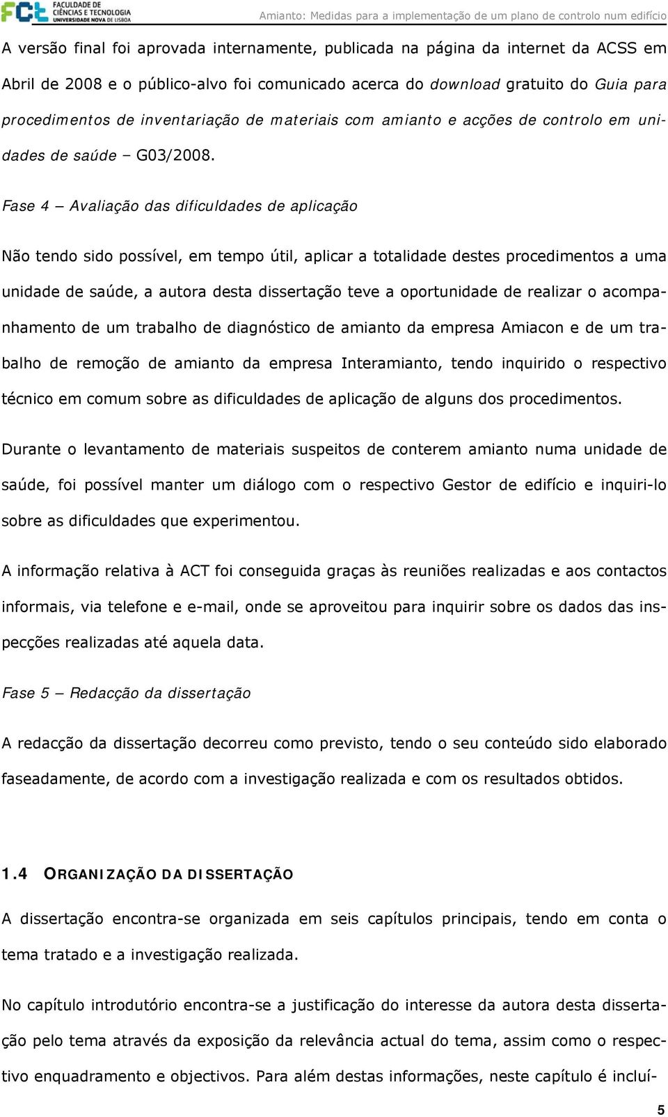 Fase 4 Avaliação das dificuldades de aplicação Não tendo sido possível, em tempo útil, aplicar a totalidade destes procedimentos a uma unidade de saúde, a autora desta dissertação teve a oportunidade