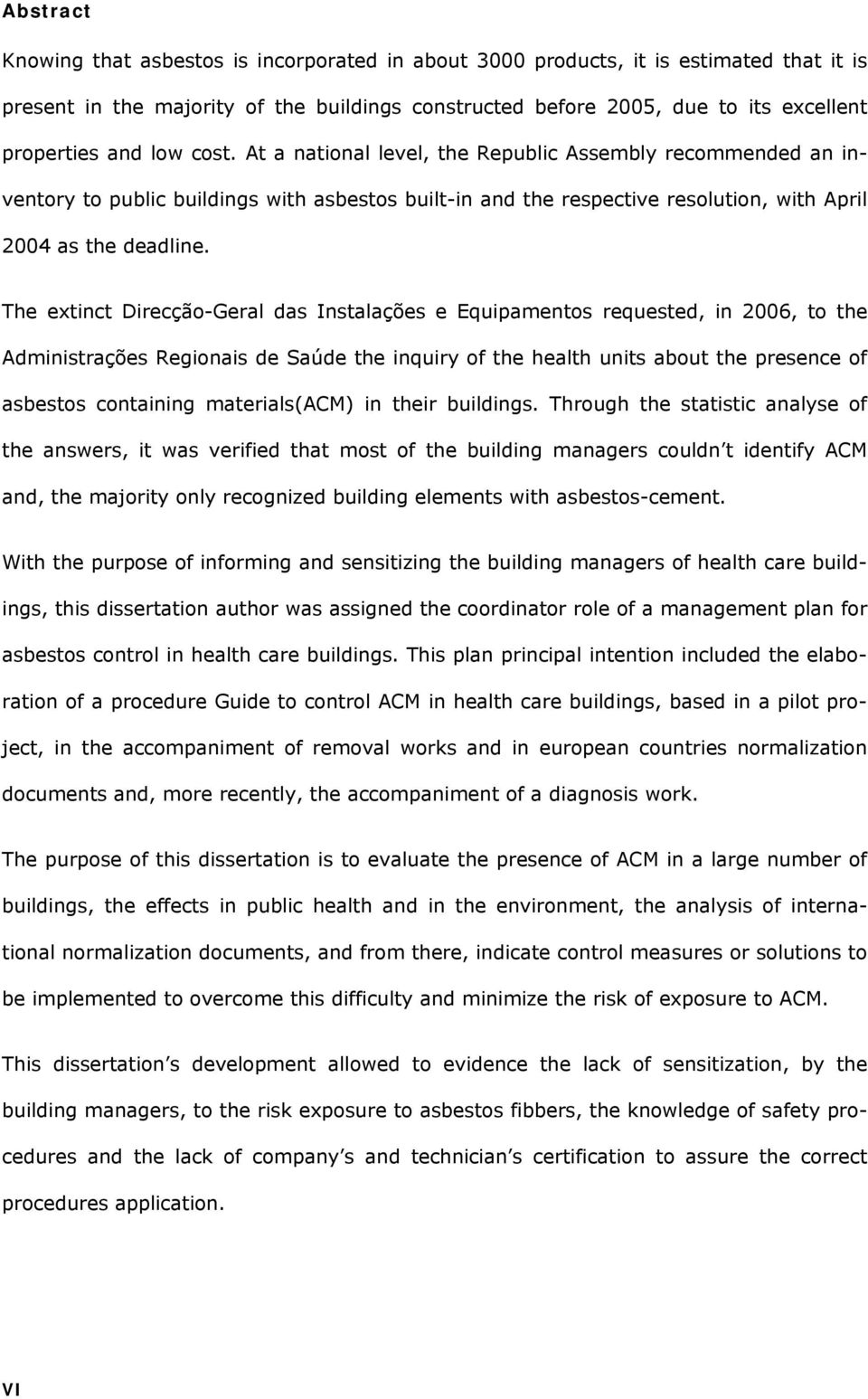 The extinct Direcção-Geral das Instalações e Equipamentos requested, in 2006, to the Administrações Regionais de Saúde the inquiry of the health units about the presence of asbestos containing