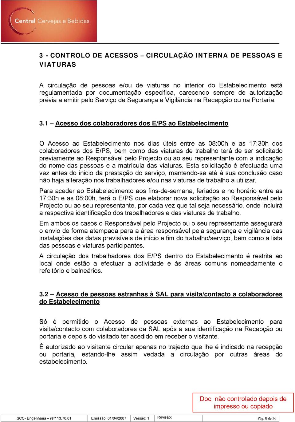 1 Acesso dos colaboradores dos E/PS ao Estabelecimento O Acesso ao Estabelecimento nos dias úteis entre as 08:00h e as 17:30h dos colaboradores dos E/PS, bem como das viaturas de trabalho terá de ser