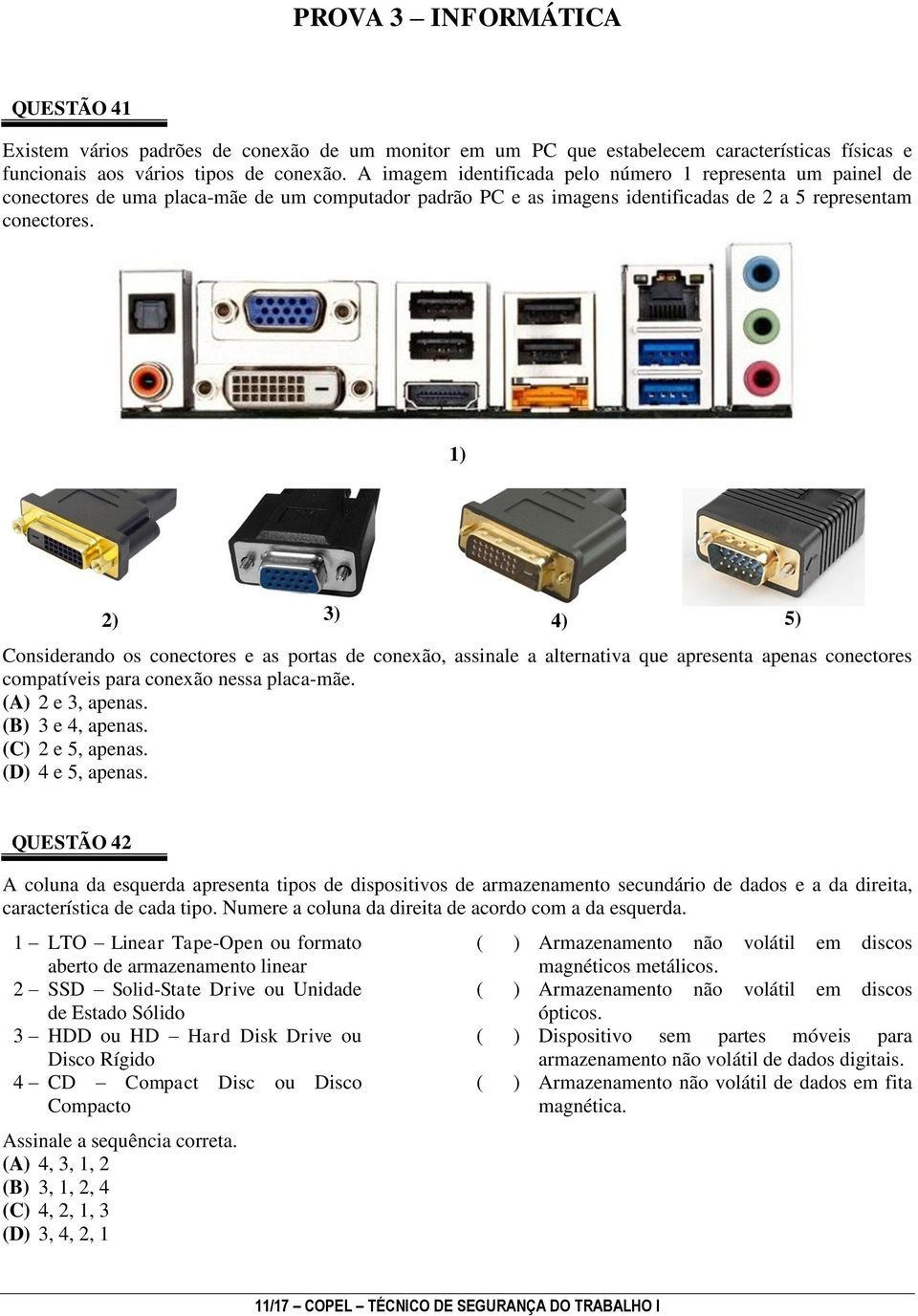 1) 2) 3) 4) 5) Considerando os conectores e as portas de conexão, assinale a alternativa que apresenta apenas conectores compatíveis para conexão nessa placa-mãe. (A) 2 e 3, apenas. (B) 3 e 4, apenas.