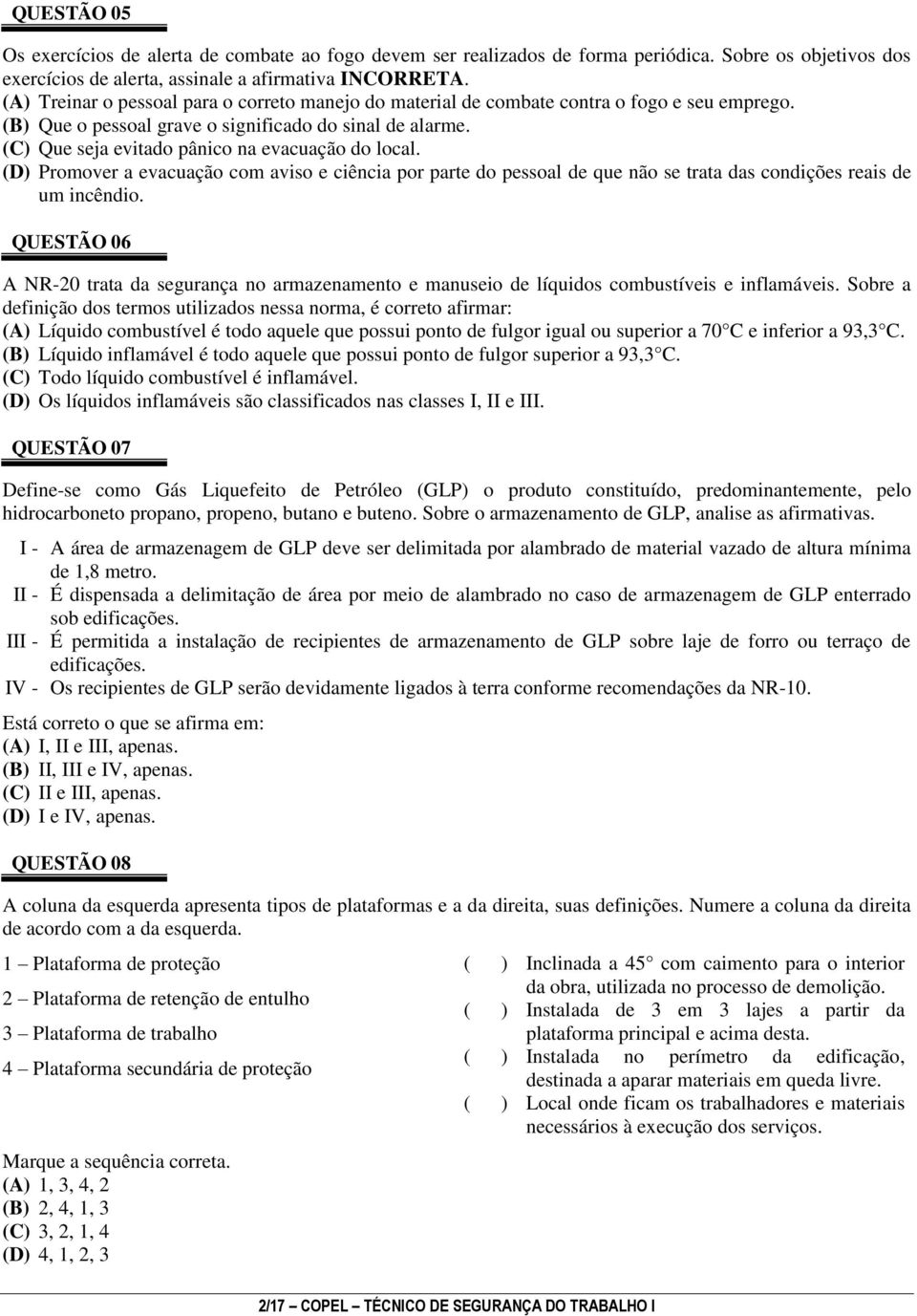 (C) Que seja evitado pânico na evacuação do local. (D) Promover a evacuação com aviso e ciência por parte do pessoal de que não se trata das condições reais de um incêndio.