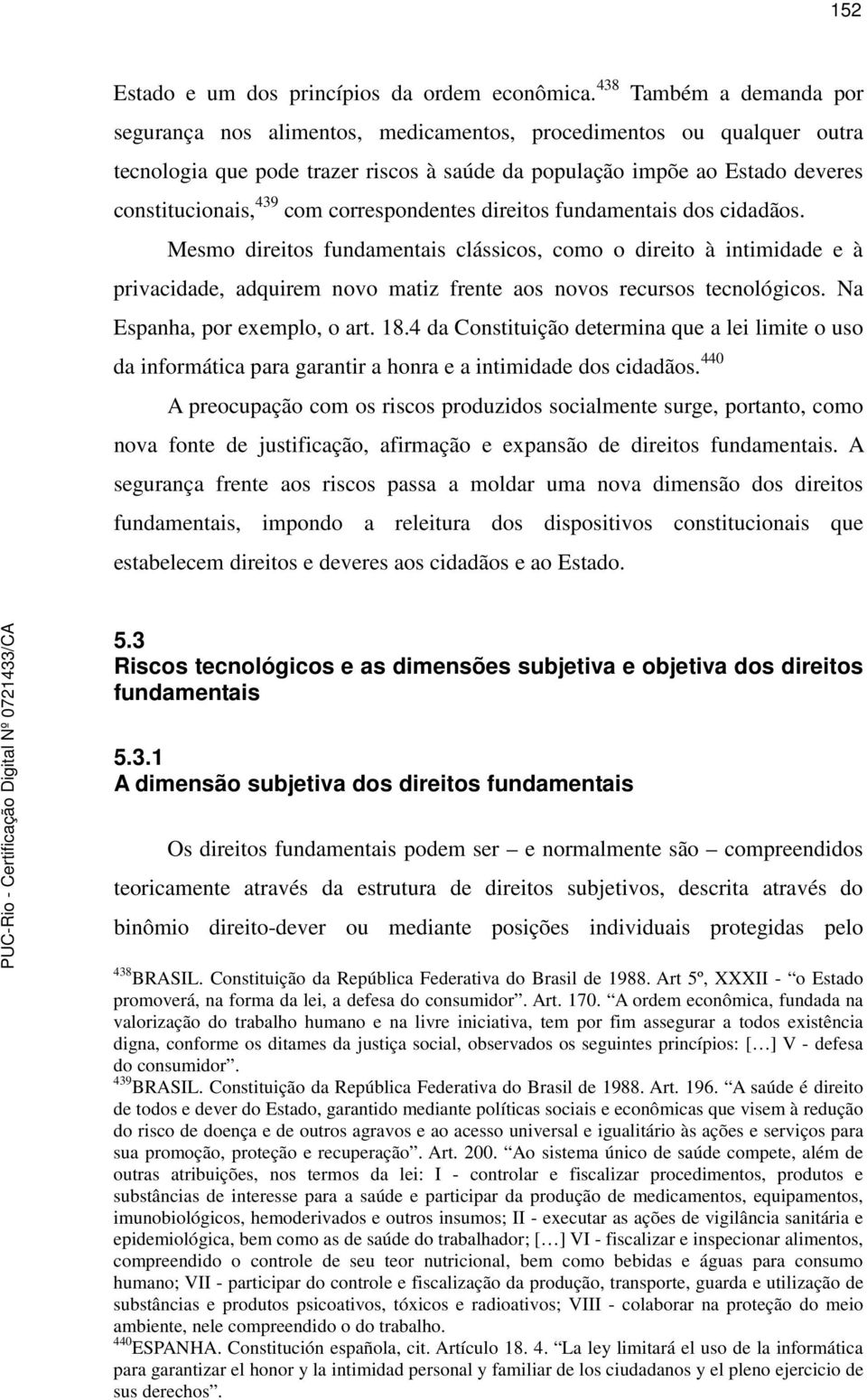 correspondentes direitos fundamentais dos cidadãos. Mesmo direitos fundamentais clássicos, como o direito à intimidade e à privacidade, adquirem novo matiz frente aos novos recursos tecnológicos.