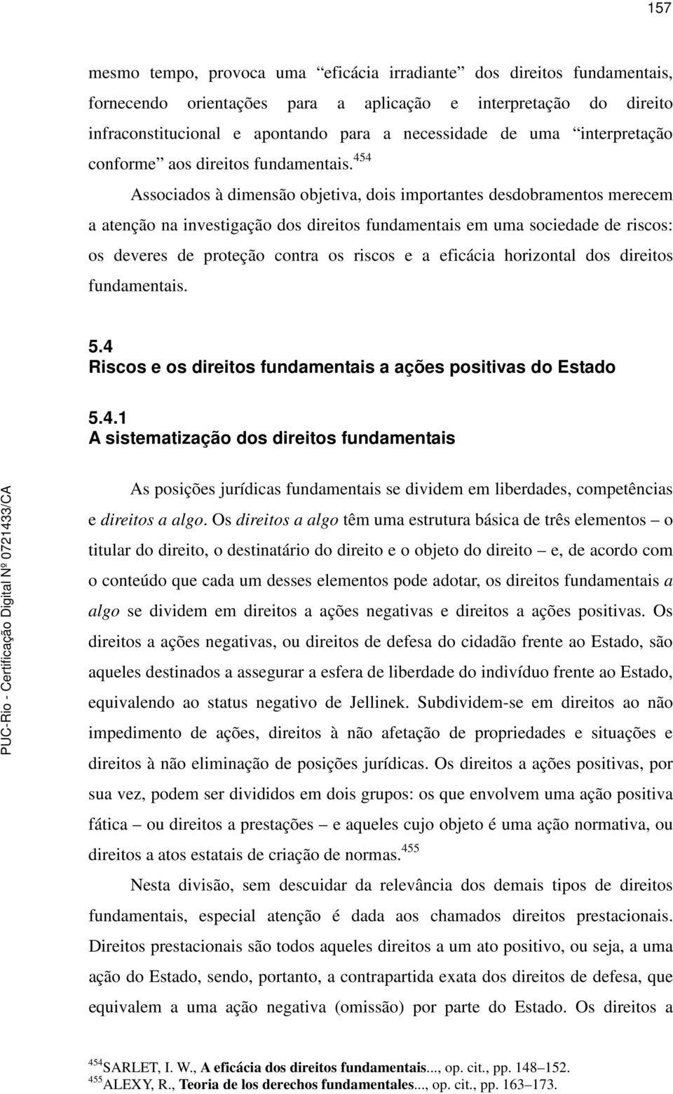 454 Associados à dimensão objetiva, dois importantes desdobramentos merecem a atenção na investigação dos direitos fundamentais em uma sociedade de riscos: os deveres de proteção contra os riscos e a