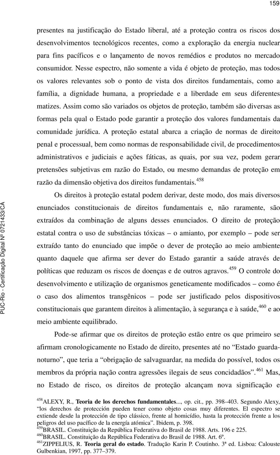 Nesse espectro, não somente a vida é objeto de proteção, mas todos os valores relevantes sob o ponto de vista dos direitos fundamentais, como a família, a dignidade humana, a propriedade e a