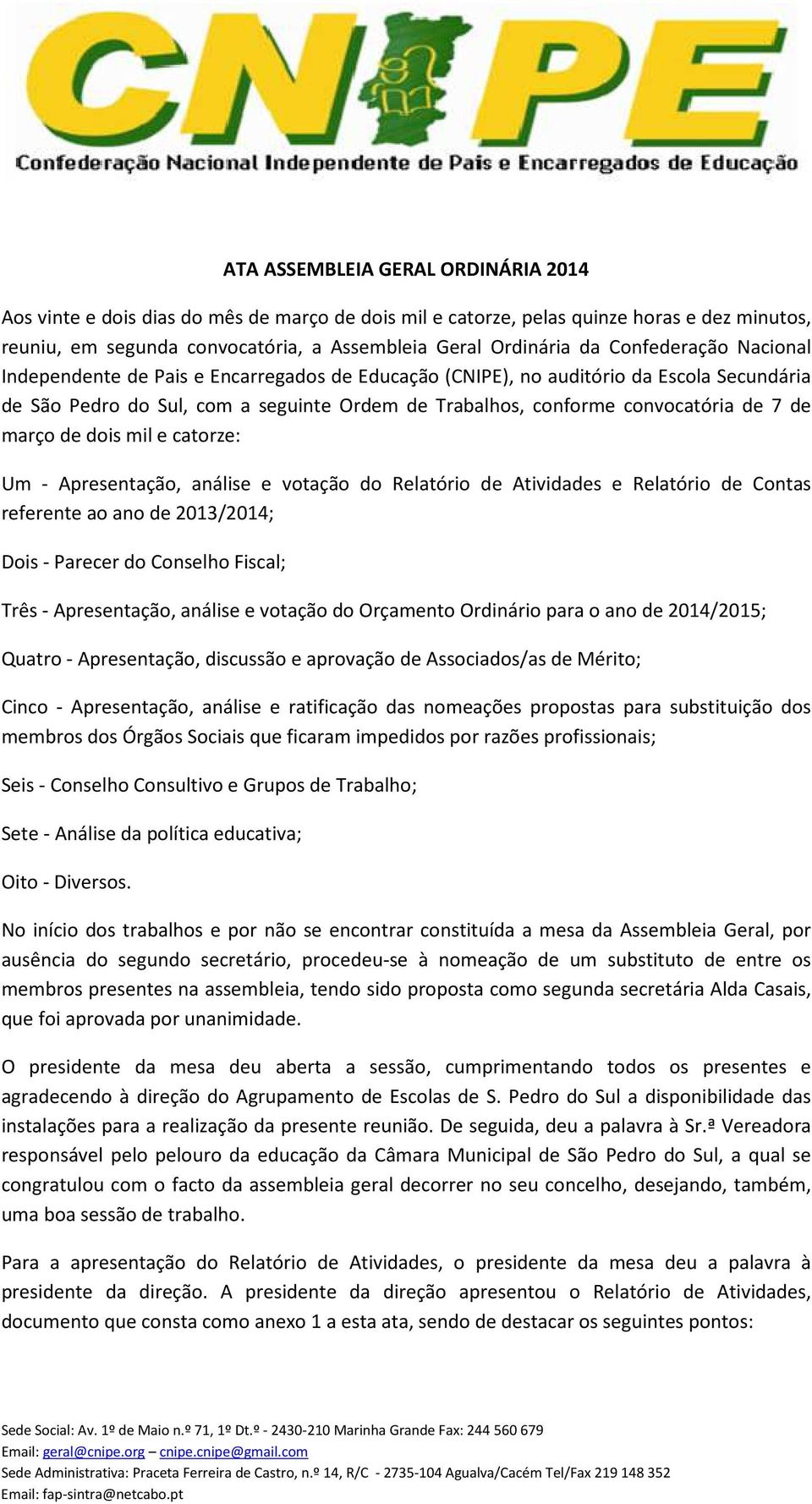 março de dois mil e catorze: Um - Apresentação, análise e votação do Relatório de Atividades e Relatório de Contas referente ao ano de 2013/2014; Dois - Parecer do Conselho Fiscal; Três -