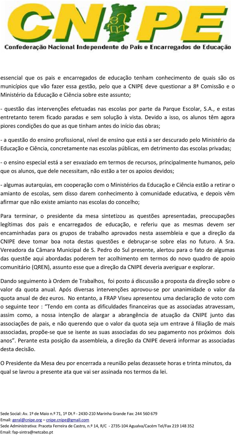 Devido a isso, os alunos têm agora piores condições do que as que tinham antes do início das obras; - a questão do ensino profissional, nível de ensino que está a ser descurado pelo Ministério da