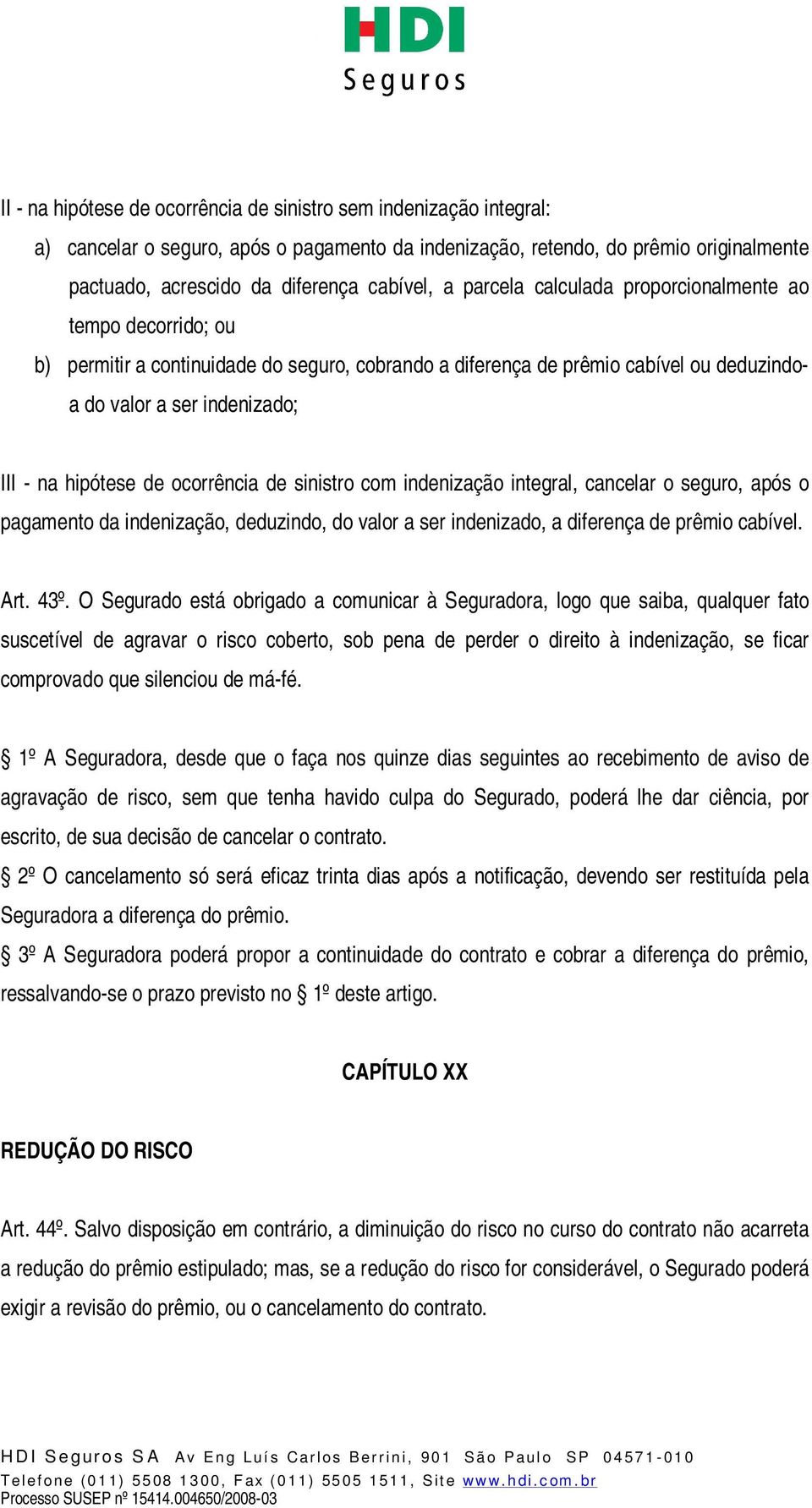 ocorrência de sinistro com indenização integral, cancelar o seguro, após o pagamento da indenização, deduzindo, do valor a ser indenizado, a diferença de prêmio cabível. Art. 43º.