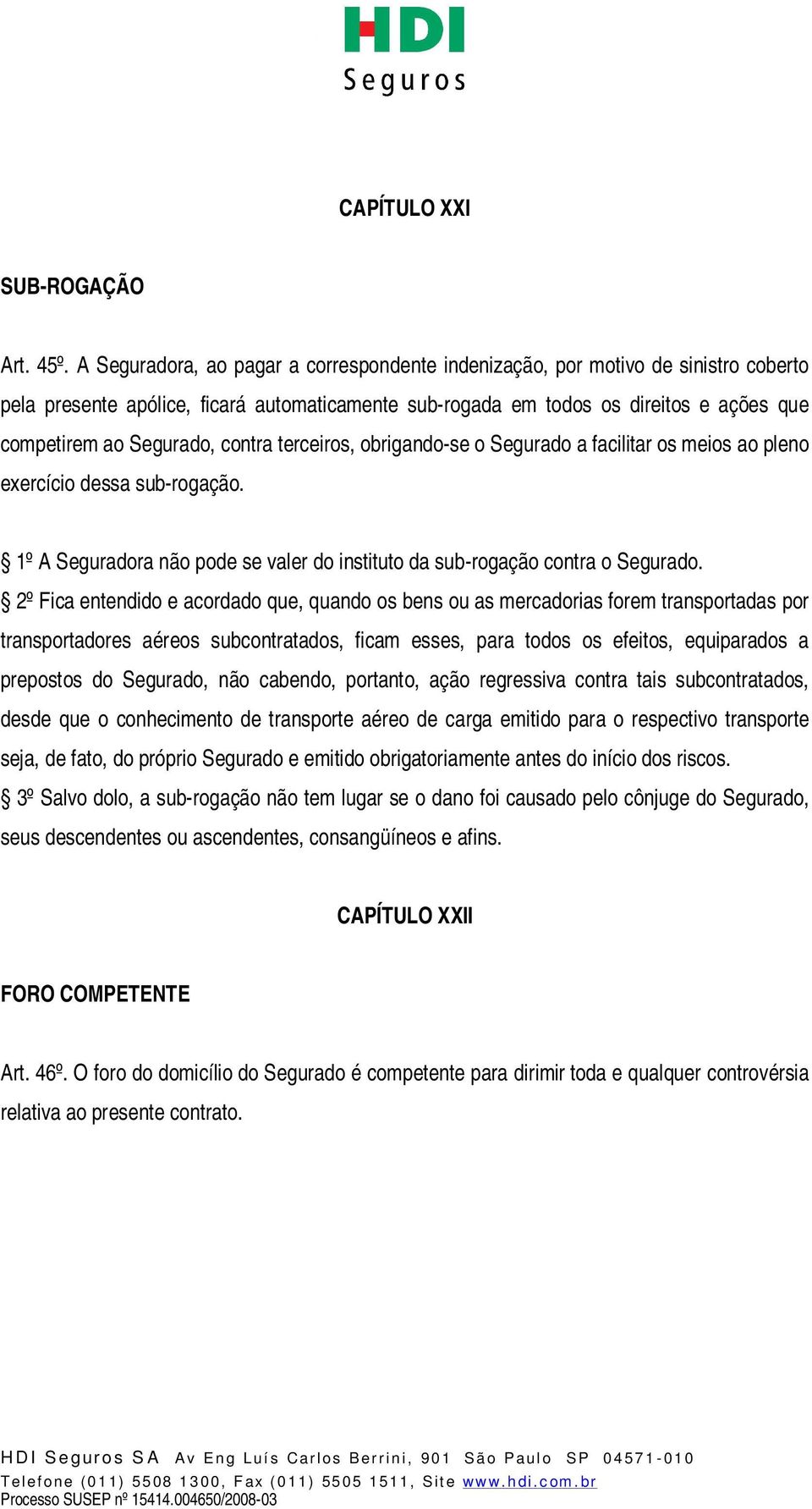 contra terceiros, obrigando-se o Segurado a facilitar os meios ao pleno exercício dessa sub-rogação. 1º A Seguradora não pode se valer do instituto da sub-rogação contra o Segurado.