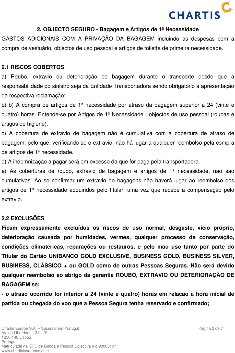 1 RISCOS COBERTOS a) Roubo, extravio ou deterioração de bagagem durante o transporte desde que a responsabilidade do sinistro seja da Entidade Transportadora sendo obrigatório a apresentação da