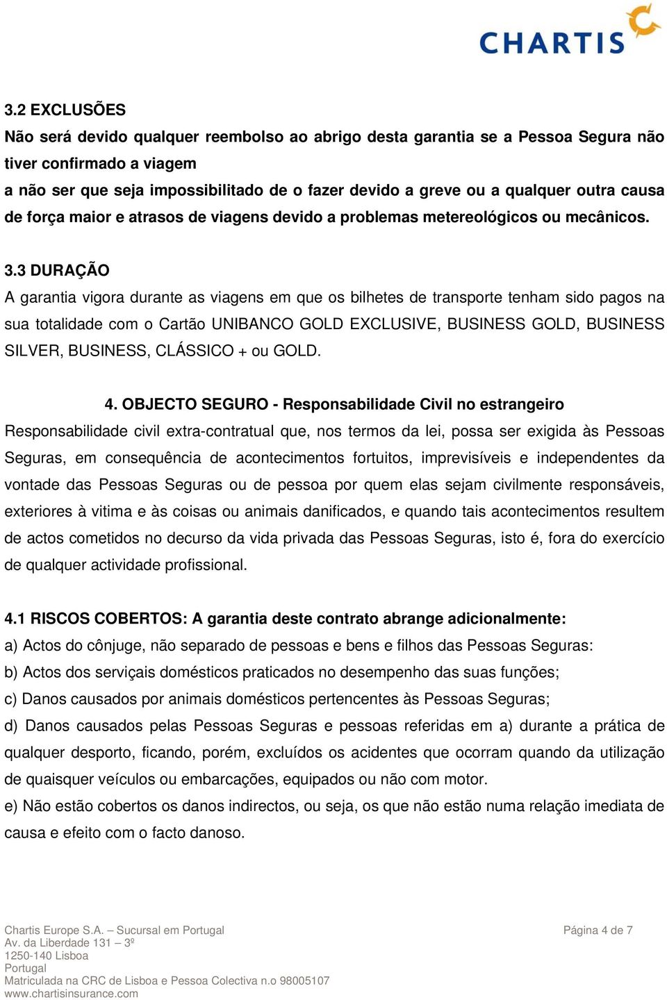 3 DURAÇÃO A garantia vigora durante as viagens em que os bilhetes de transporte tenham sido pagos na sua totalidade com o Cartão UNIBANCO GOLD EXCLUSIVE, BUSINESS GOLD, BUSINESS SILVER, BUSINESS,