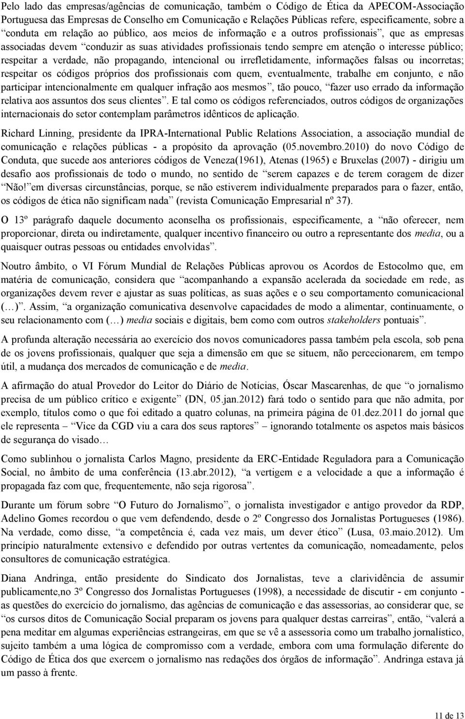 público; respeitar a verdade, não propagando, intencional ou irrefletidamente, informações falsas ou incorretas; respeitar os códigos próprios dos profissionais com quem, eventualmente, trabalhe em