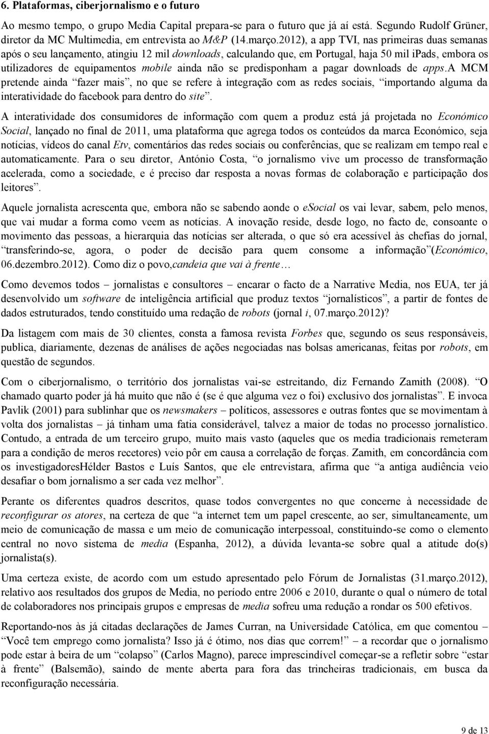 2012), a app TVI, nas primeiras duas semanas após o seu lançamento, atingiu 12 mil downloads, calculando que, em Portugal, haja 50 mil ipads, embora os utilizadores de equipamentos mobile ainda não