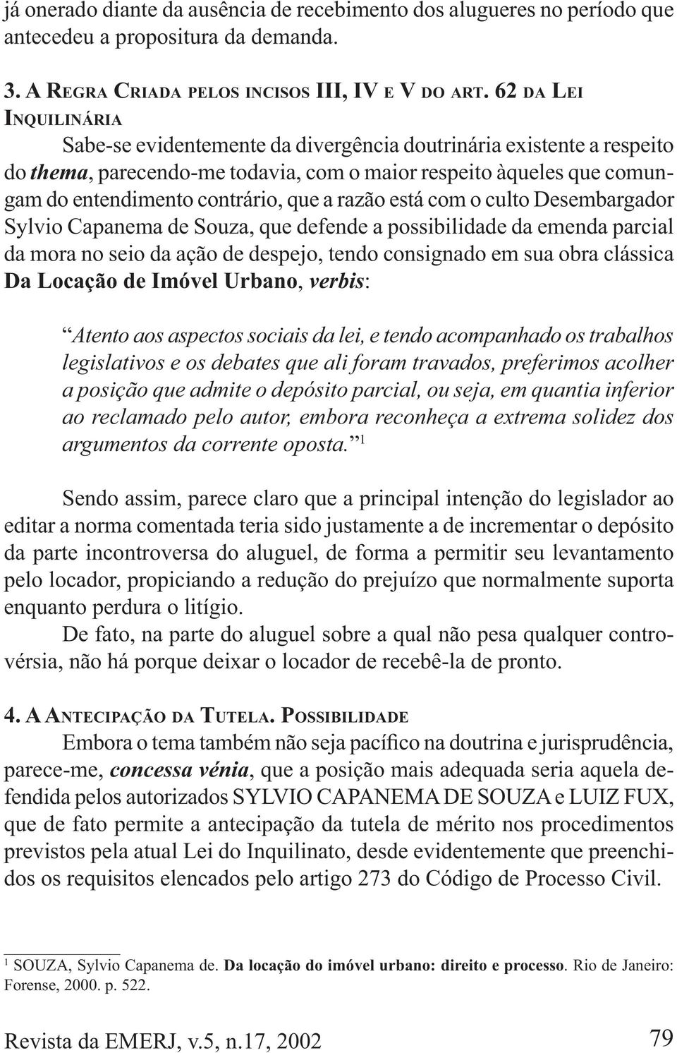 razão está com o culto Desembargador Sylvio Capanema de Souza, que defende a possibilidade da emenda parcial da mora no seio da ação de despejo, tendo consignado em sua obra clássica, verbis: Atento