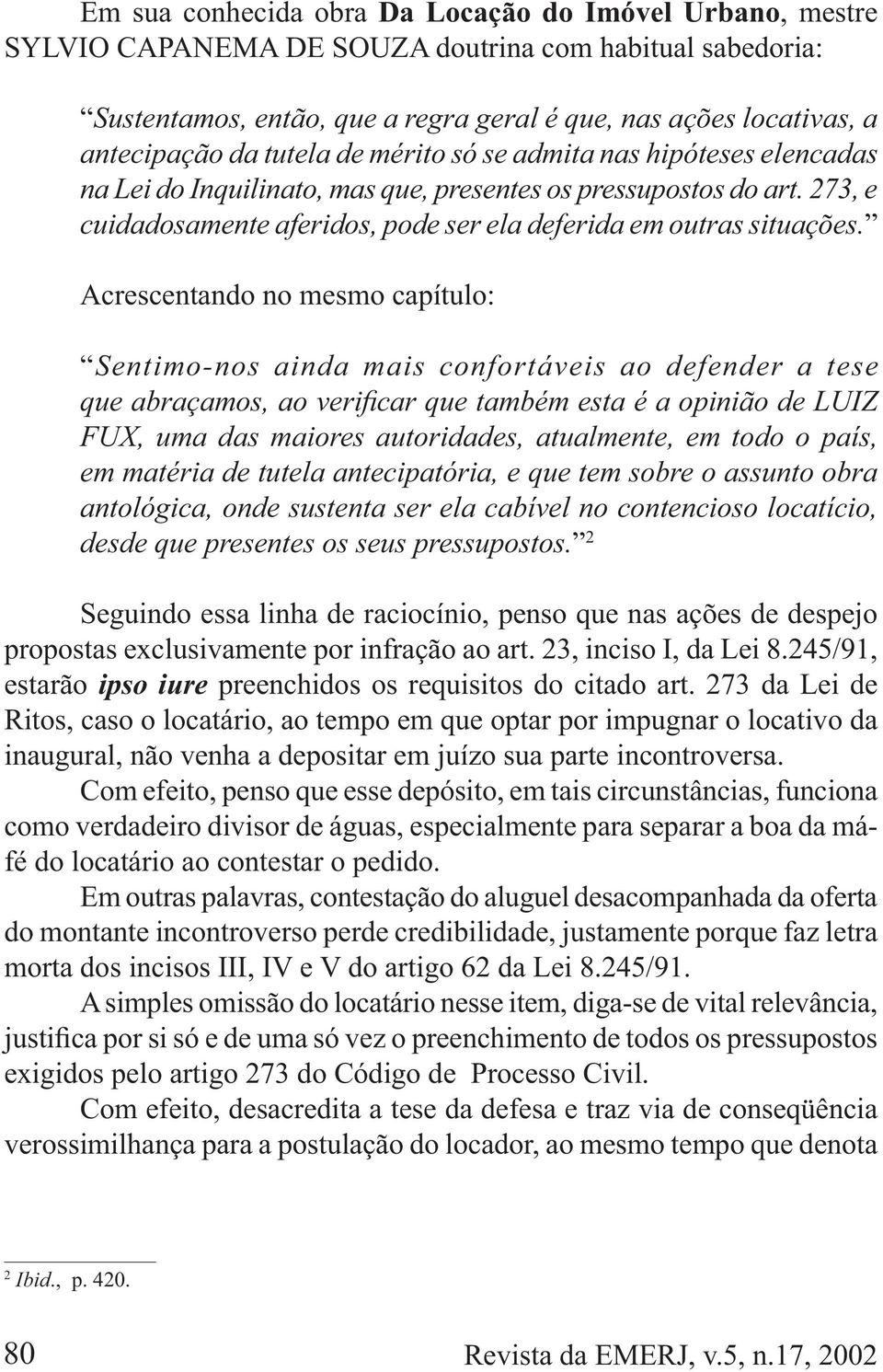 Acrescentando no mesmo capítulo: Sentimo-nos ainda mais confortáveis ao defender a tese FUX, uma das maiores autoridades, atualmente, em todo o país, em matéria de tutela antecipatória, e que tem