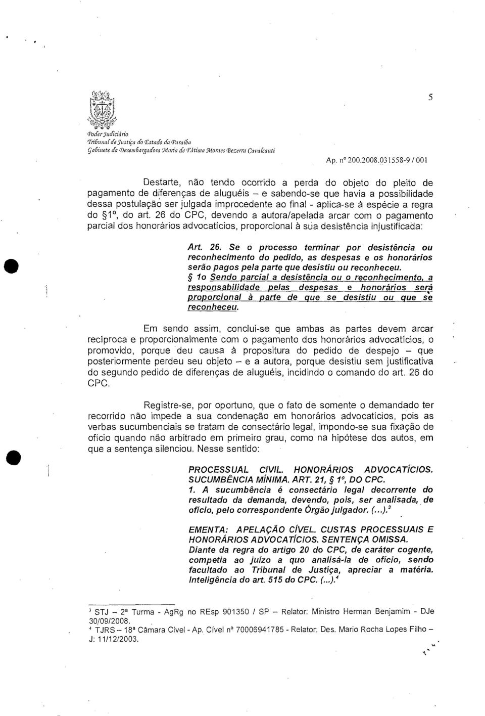 final - aplica-se à espécie a regra do 1, do art. 26 do CPC, devendo a autora/apelada arcar com o pagamento parcial dos honorários advocatícios, proporcional à sua desistência injustificada: Art. 26. Se o processo terminar por desistência ou reconhecimento do pedido, as despesas e os honorários serão pagos pela parte que desistiu ou reconheceu.