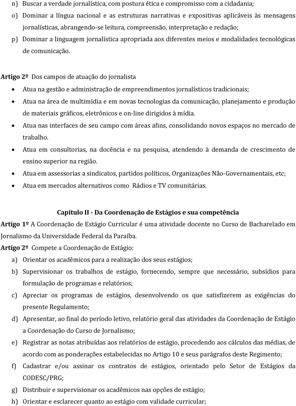 Artigo 2º Dos campos de atuação do jornalista Atua na gestão e administração de empreendimentos jornalísticos tradicionais; Atua na área de multimídia e em novas tecnologias da comunicação,