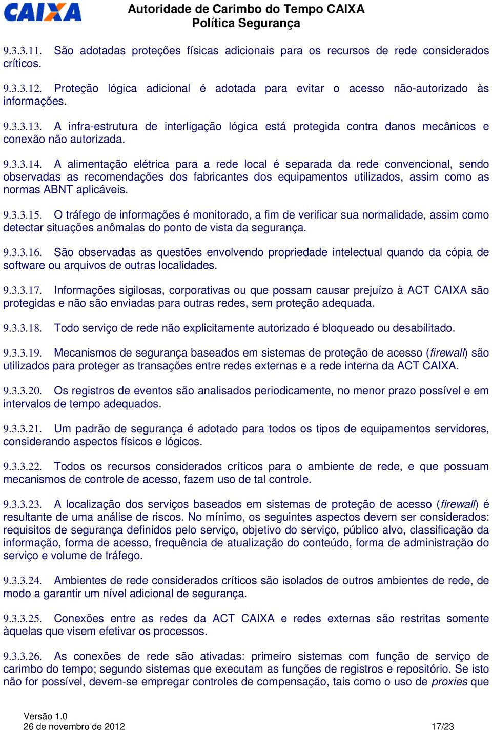 A alimentação elétrica para a rede local é separada da rede convencional, sendo observadas as recomendações dos fabricantes dos equipamentos utilizados, assim como as normas ABNT aplicáveis. 9.3.3.15.