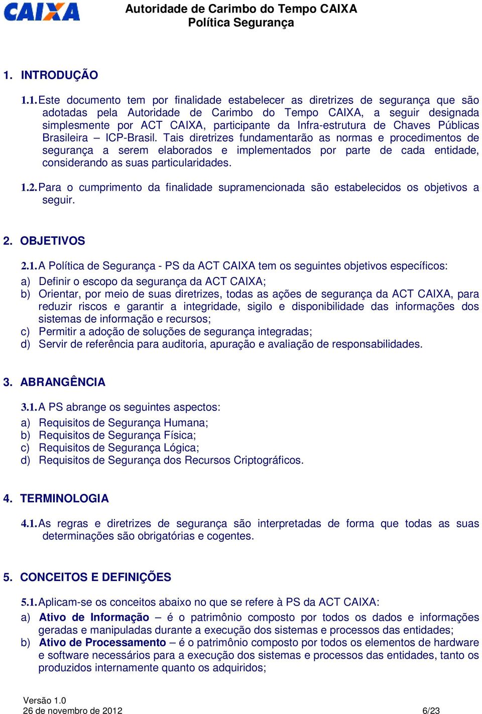 Tais diretrizes fundamentarão as normas e procedimentos de segurança a serem elaborados e implementados por parte de cada entidade, considerando as suas particularidades. 1.2.