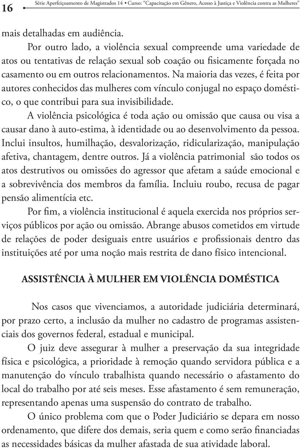 Na maioria das vezes, é feita por autores conhecidos das mulheres com vínculo conjugal no espaço doméstico, o que contribui para sua invisibilidade.