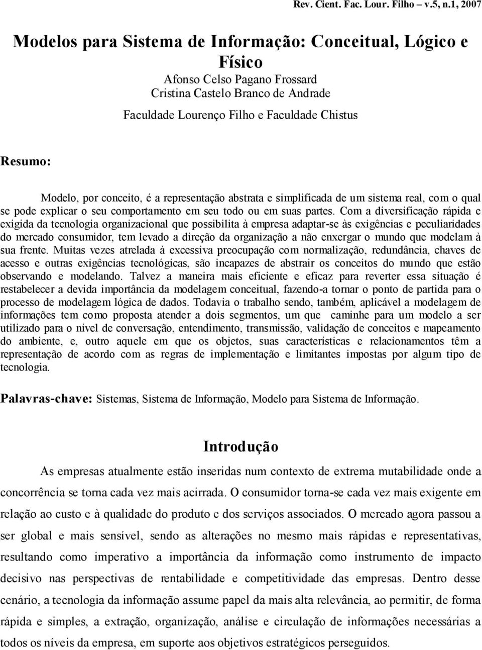 por conceito, é a representação abstrata e simplificada de um sistema real, com o qual se pode explicar o seu comportamento em seu todo ou em suas partes.