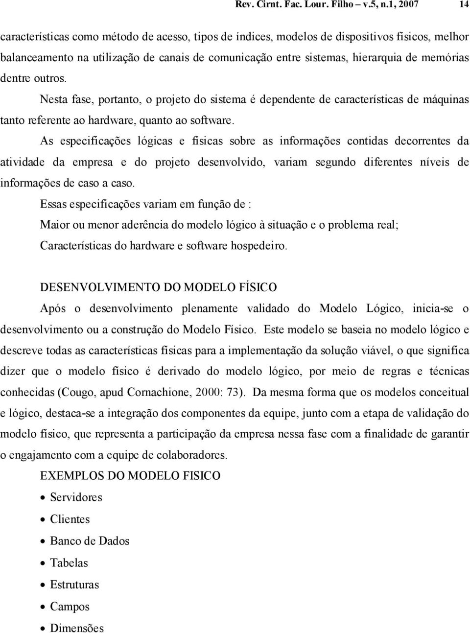 dentre outros. Nesta fase, portanto, o projeto do sistema é dependente de características de máquinas tanto referente ao hardware, quanto ao software.