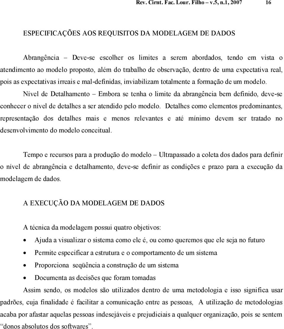 observação, dentro de uma expectativa real, pois as expectativas irreais e mal-definidas, inviabilizam totalmente a formação de um modelo.