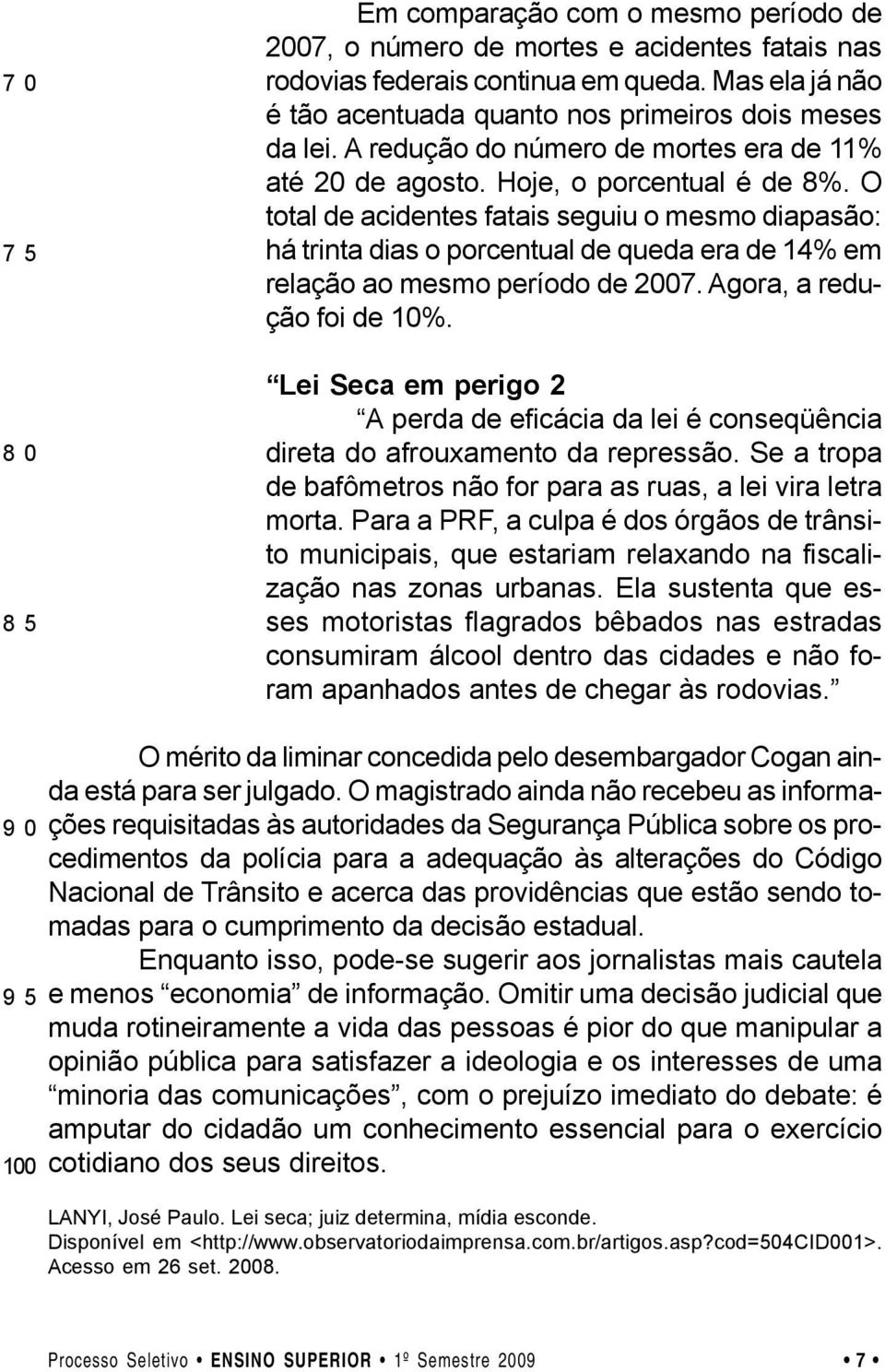 O total de acidentes fatais seguiu o mesmo diapasão: há trinta dias o porcentual de queda era de 14% em relação ao mesmo período de 2007. Agora, a redução foi de 10%.