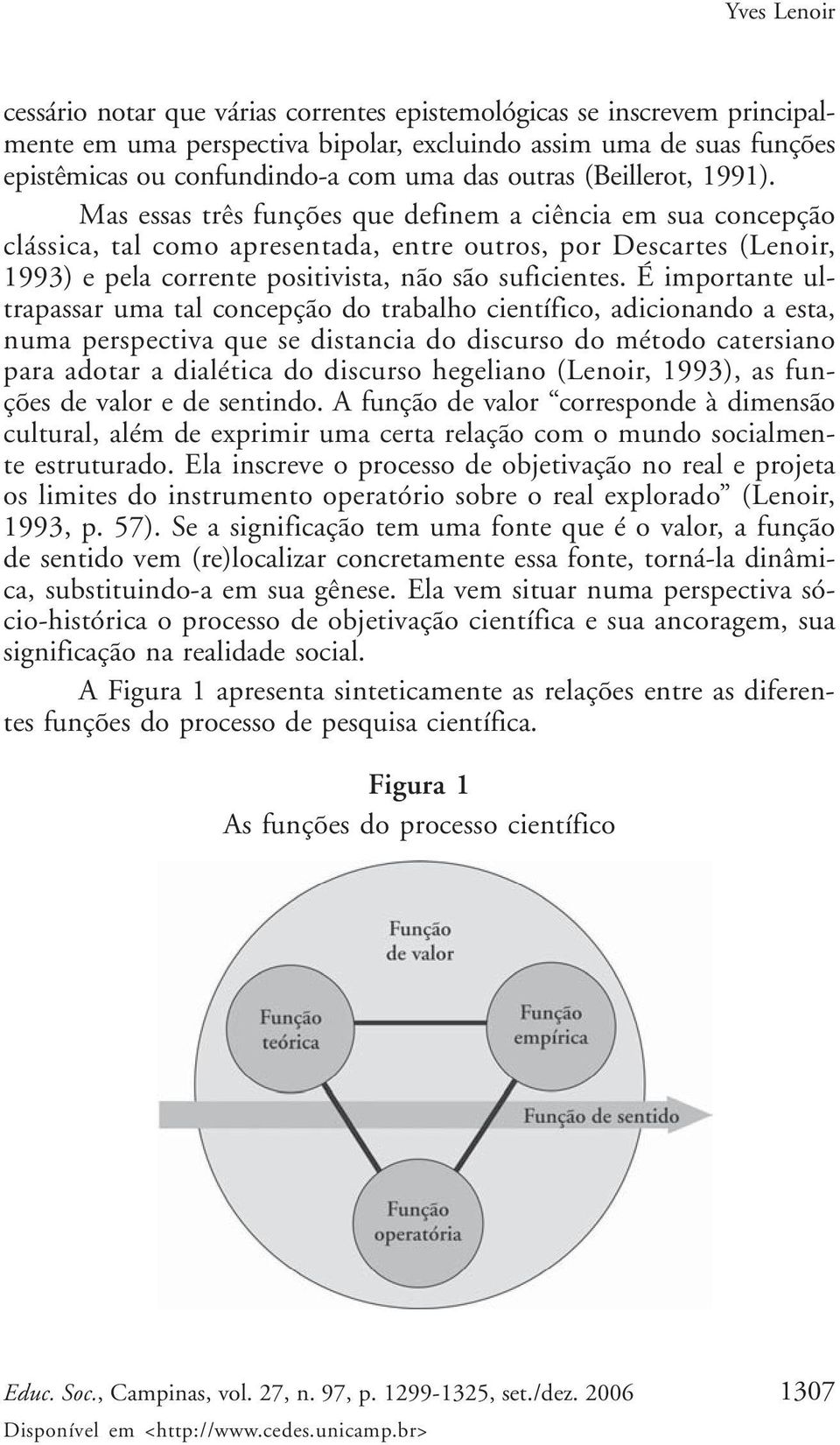 Mas essas três funções que definem a ciência em sua concepção clássica, tal como apresentada, entre outros, por Descartes (Lenoir, 1993) e pela corrente positivista, não são suficientes.