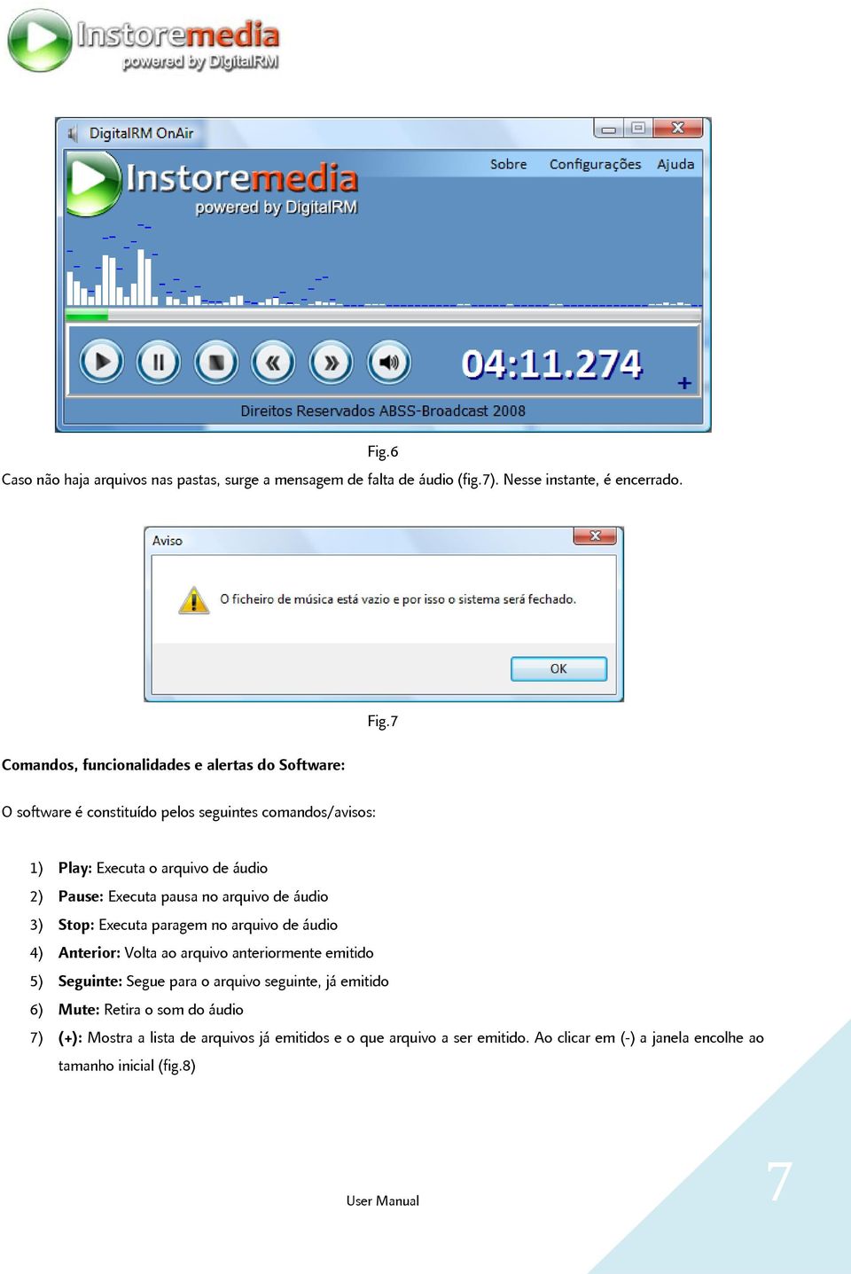 Executa pausa no arquivo de áudio 3) Stop: Executa paragem no arquivo de áudio 4) Anterior: Volta ao arquivo anteriormente emitido 5) Seguinte: Segue para o