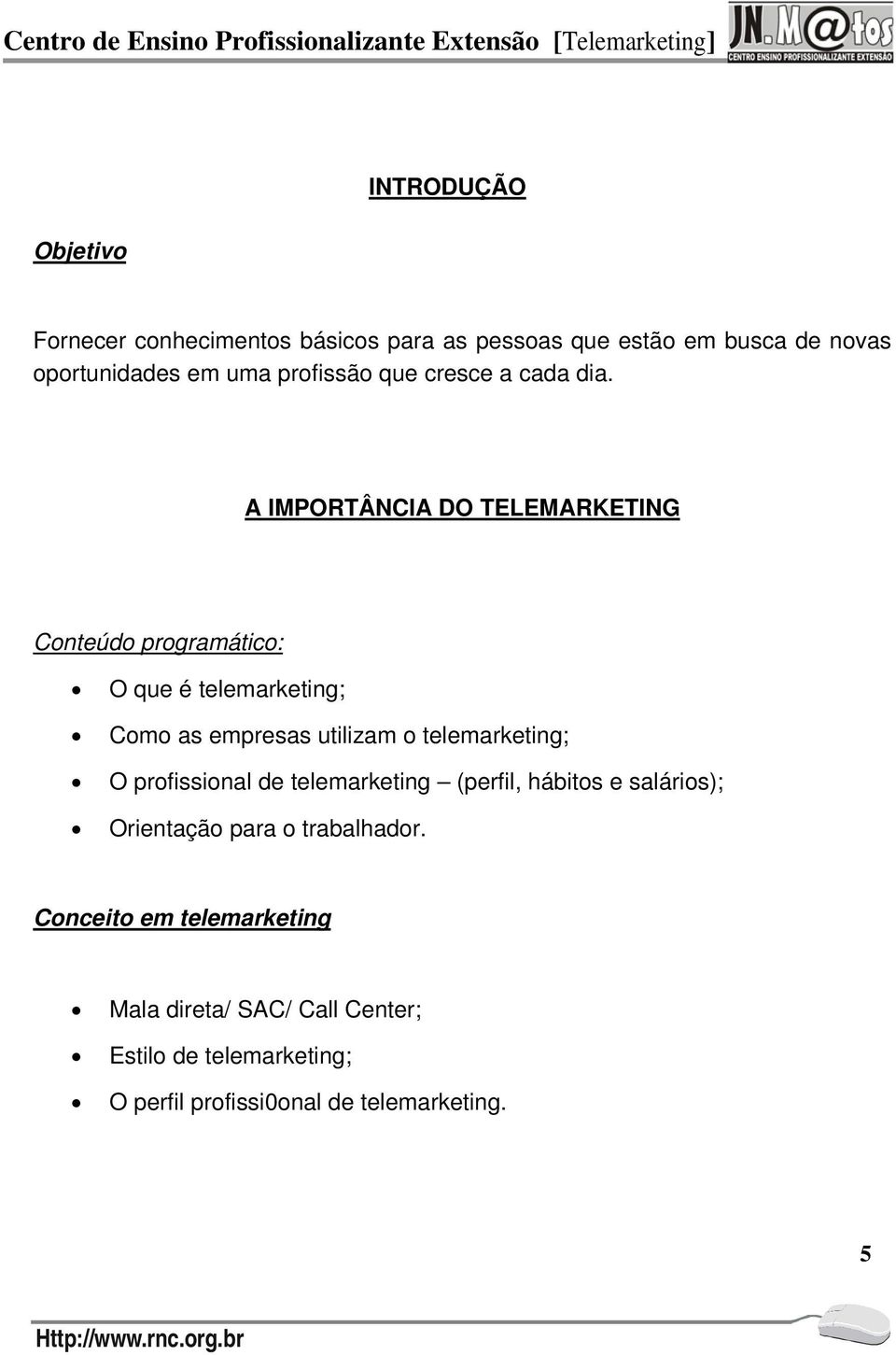 A IMPORTÂNCIA DO TELEMARKETING Conteúdo programático: O que é telemarketing; Como as empresas utilizam o telemarketing; O