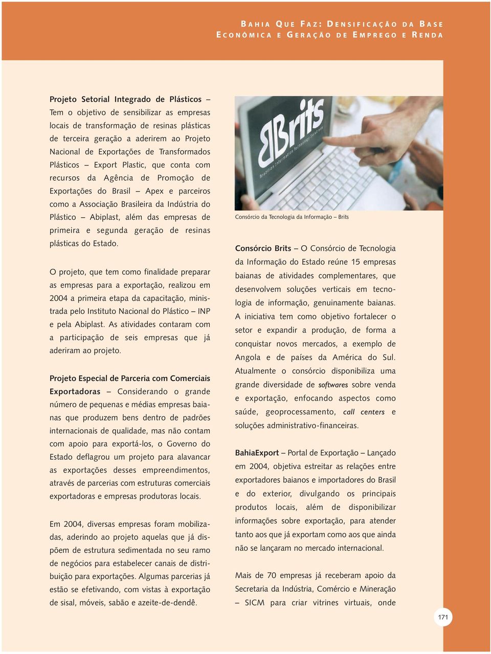 Apex e parceiros como a Associação Brasileira da Indústria do Plástico Abiplast, além das empresas de primeira e segunda geração de resinas plásticas do Estado.