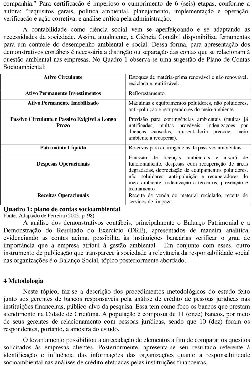 análise crítica pela administração. A contabilidade como ciência social vem se aperfeiçoando e se adaptando as necessidades da sociedade.