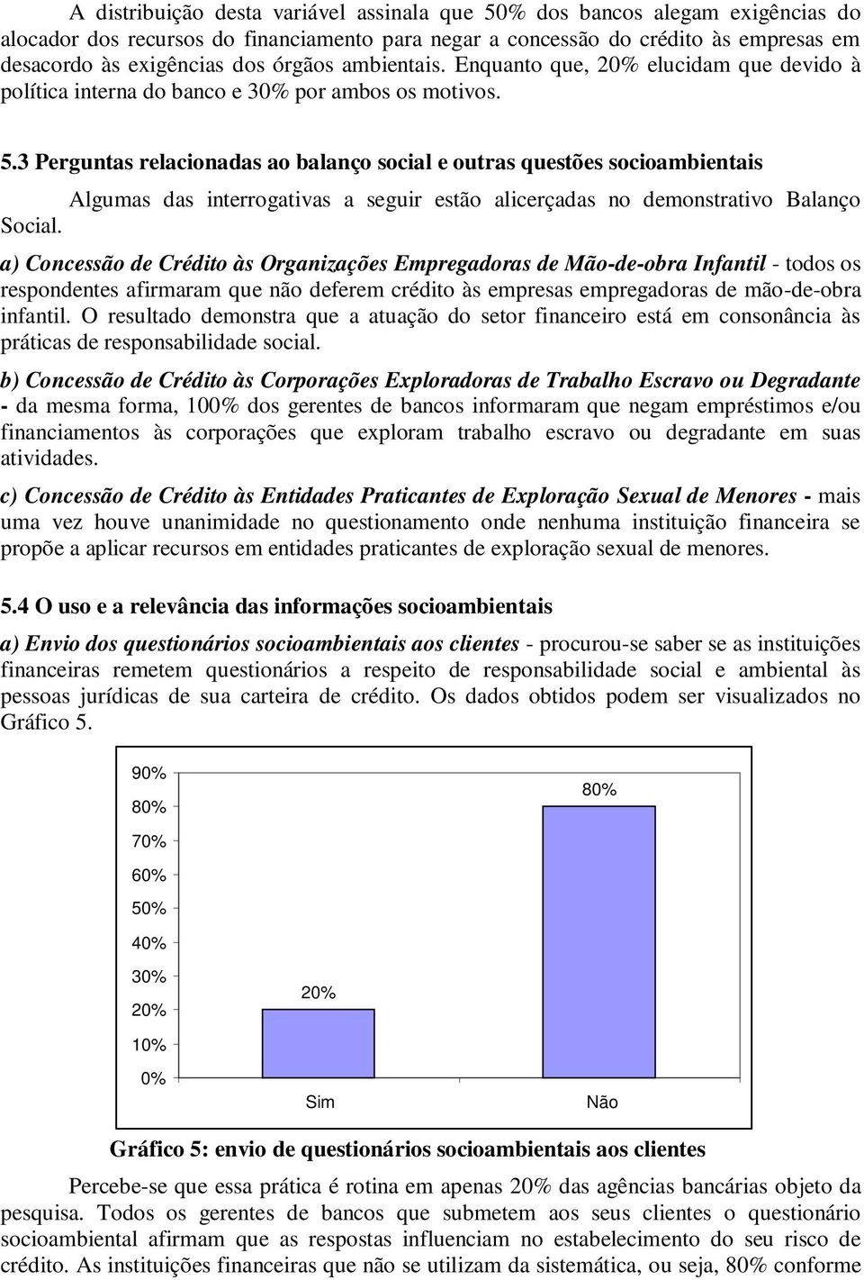 3 Perguntas relacionadas ao balanço social e outras questões socioambientais Algumas das interrogativas a seguir estão alicerçadas no demonstrativo Balanço Social.