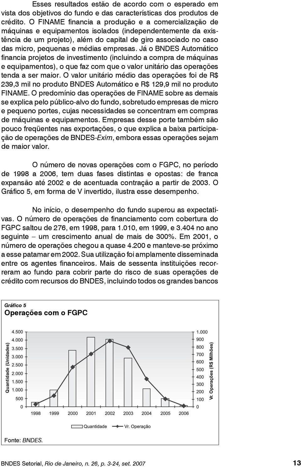 médias empresas. Já o BNDES Automático financia projetos de investimento (incluindo a compra de máquinas e equipamentos), o que faz com que o valor unitário das operações tenda a ser maior.