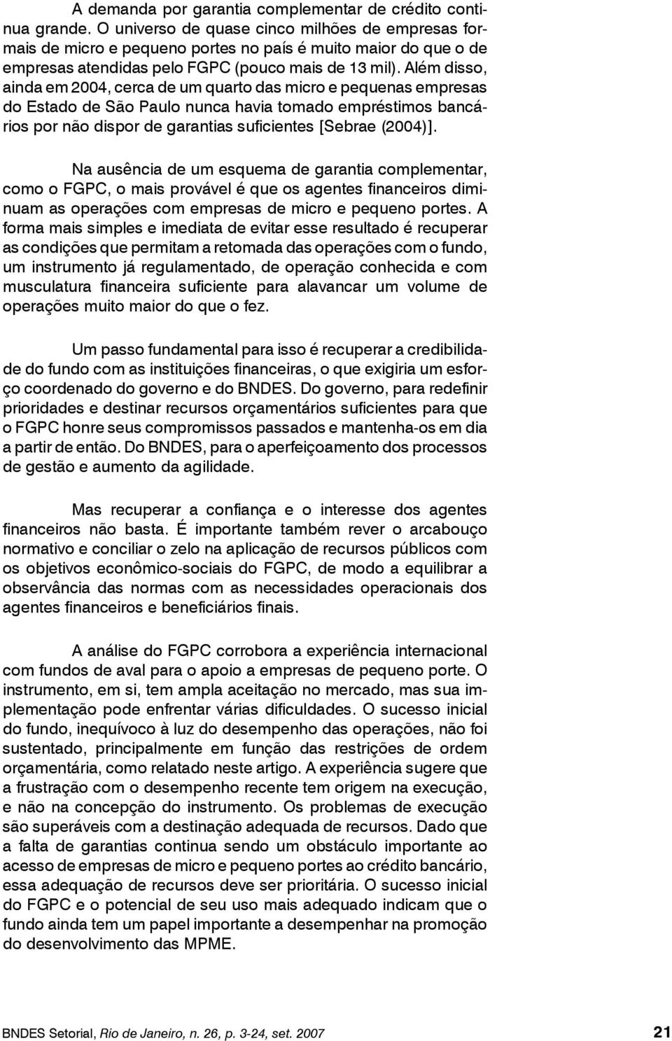 Além disso, ainda em 2004, cerca de um quarto das micro e pequenas empresas do Estado de São Paulo nunca havia tomado empréstimos bancários por não dispor de garantias suficientes [Sebrae (2004)].