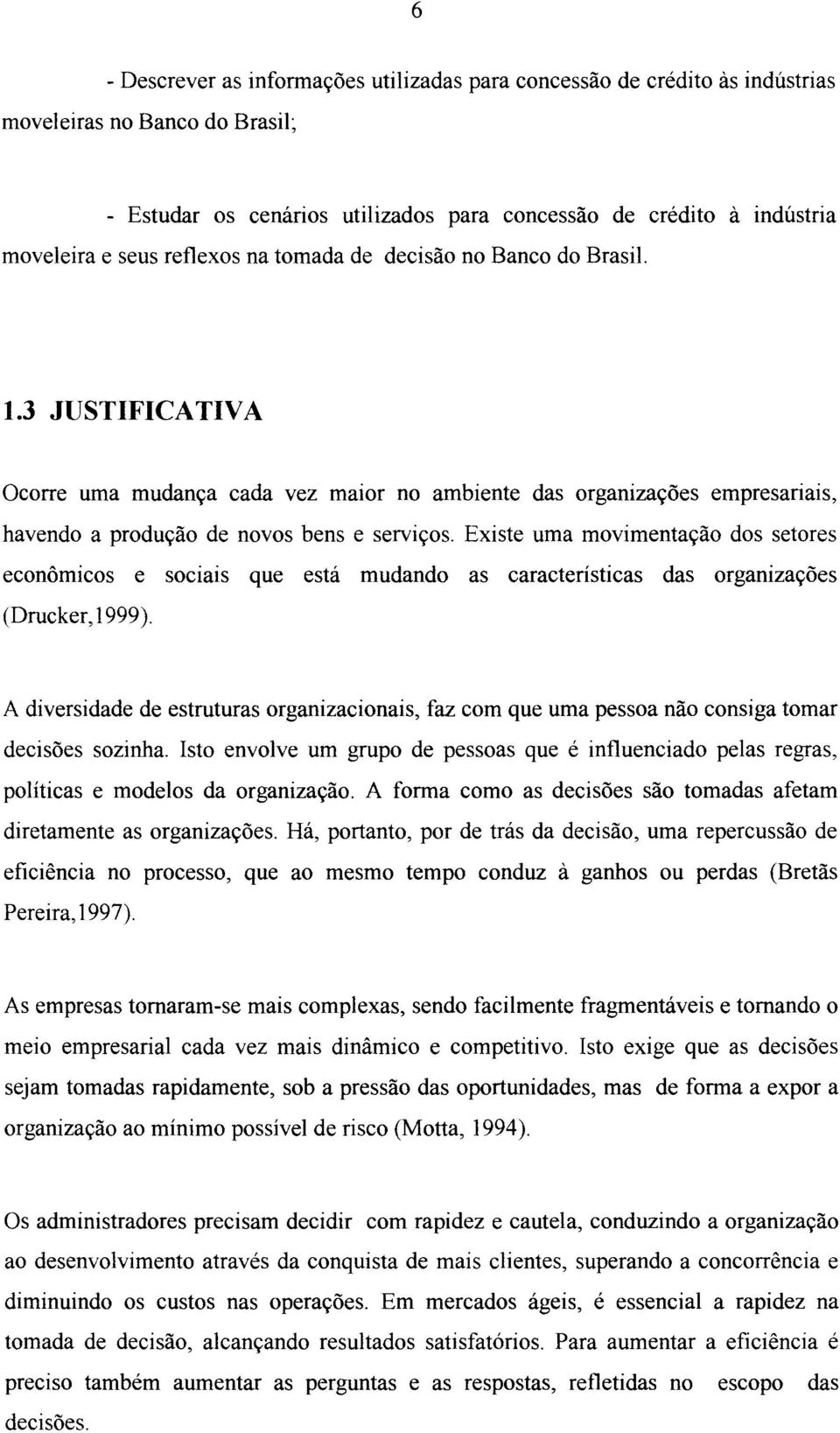 Existe uma movimentação dos setores econômicos e sociais que está mudando as características das organizações (Drucker, 1999).