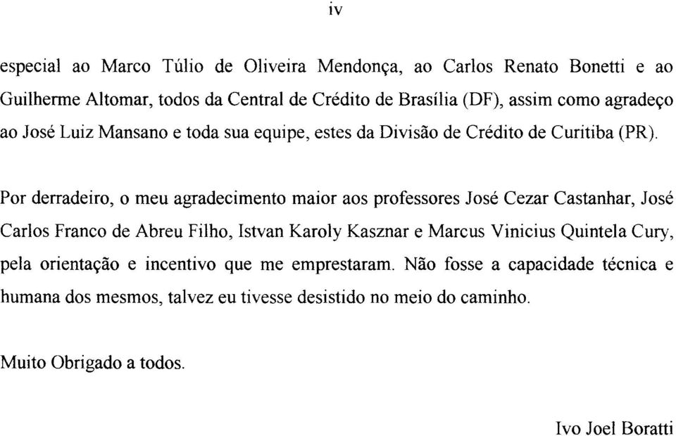 Por derradeiro, o meu agradecimento maior aos professores José Cezar Castanhar, José Carlos Franco de Abreu Filho, Istvan Karoly Kasznar e Marcus